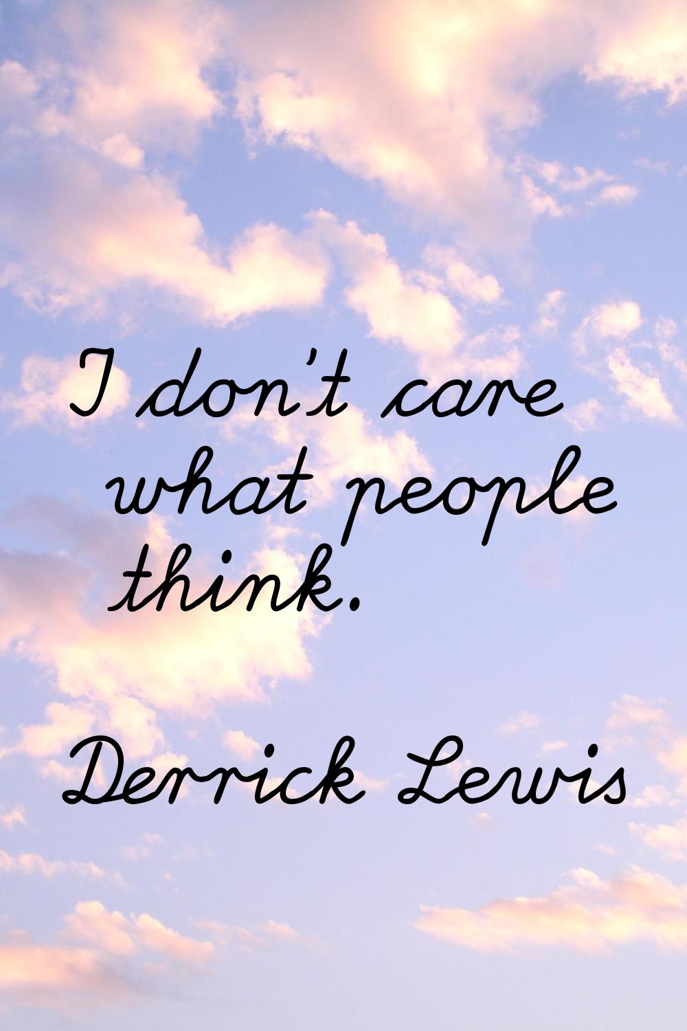 I don't care what people think.