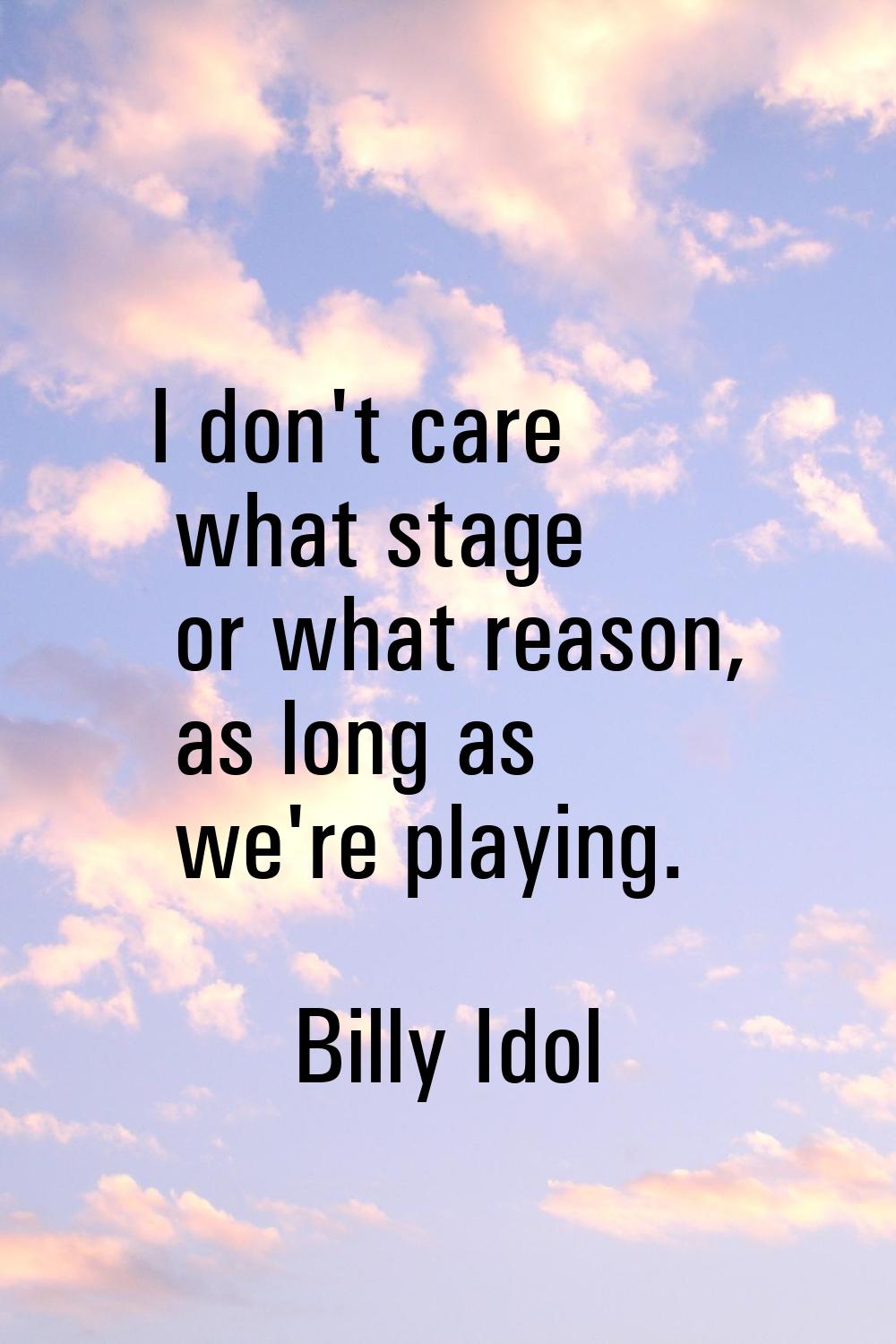 I don't care what stage or what reason, as long as we're playing.