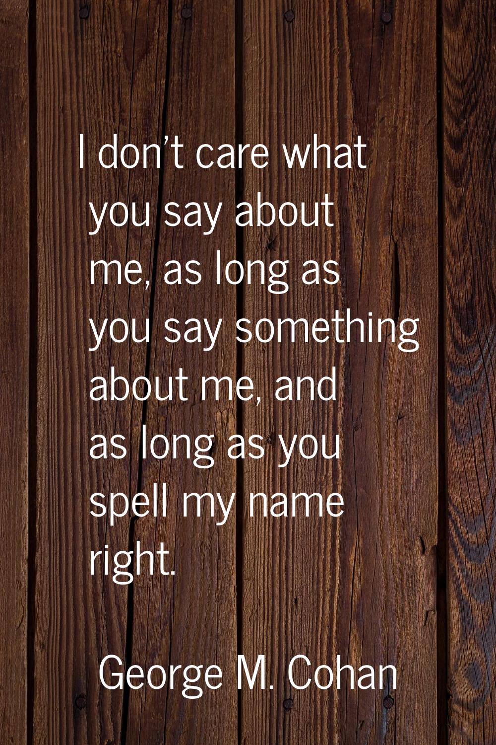 I don't care what you say about me, as long as you say something about me, and as long as you spell