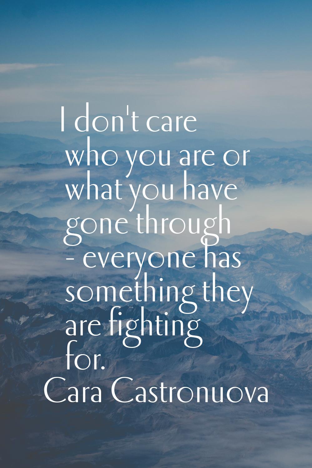 I don't care who you are or what you have gone through - everyone has something they are fighting f