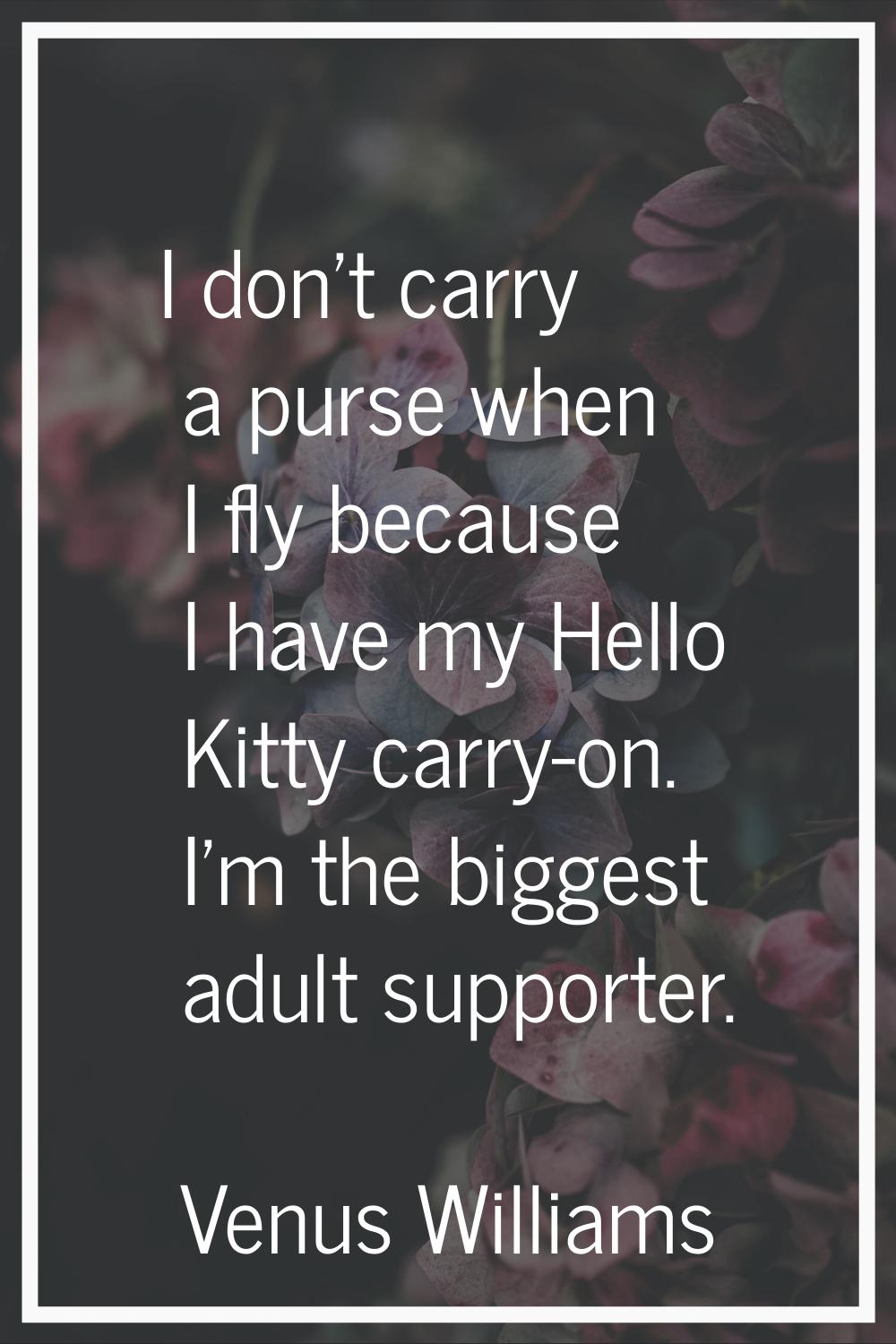 I don't carry a purse when I fly because I have my Hello Kitty carry-on. I'm the biggest adult supp