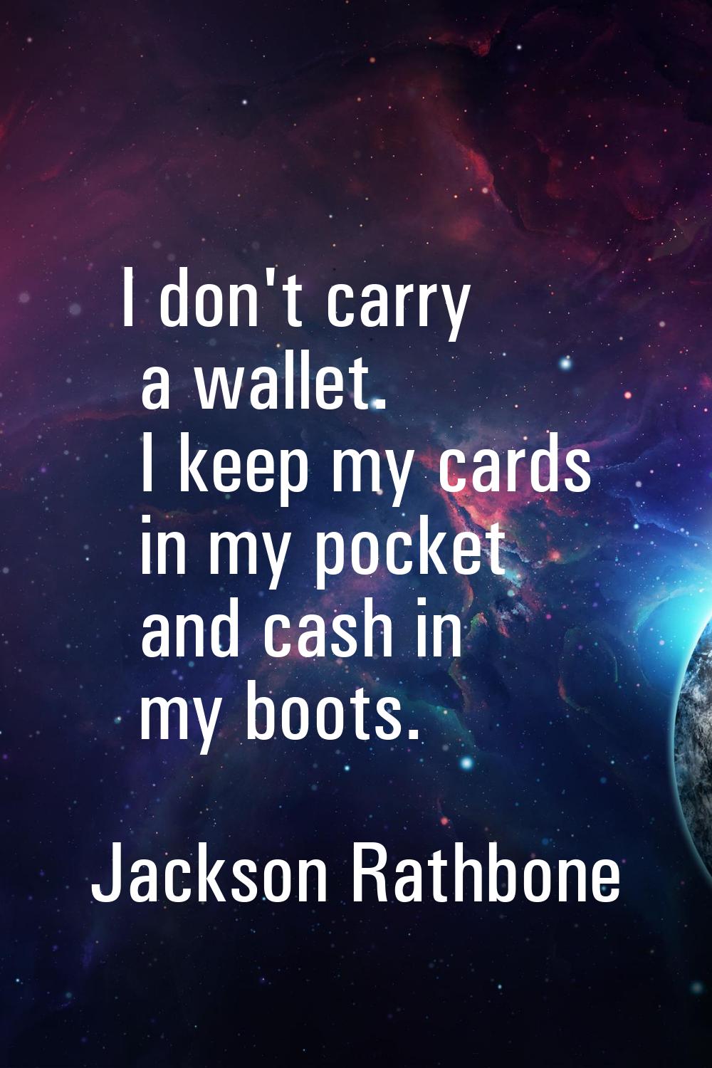 I don't carry a wallet. I keep my cards in my pocket and cash in my boots.