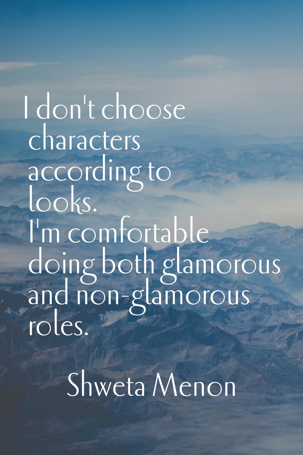 I don't choose characters according to looks. I'm comfortable doing both glamorous and non-glamorou