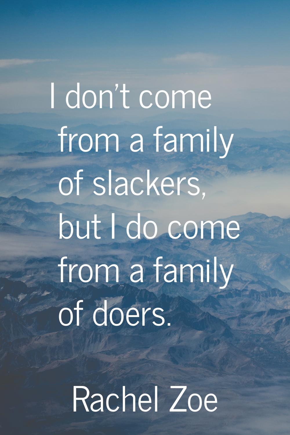 I don't come from a family of slackers, but I do come from a family of doers.