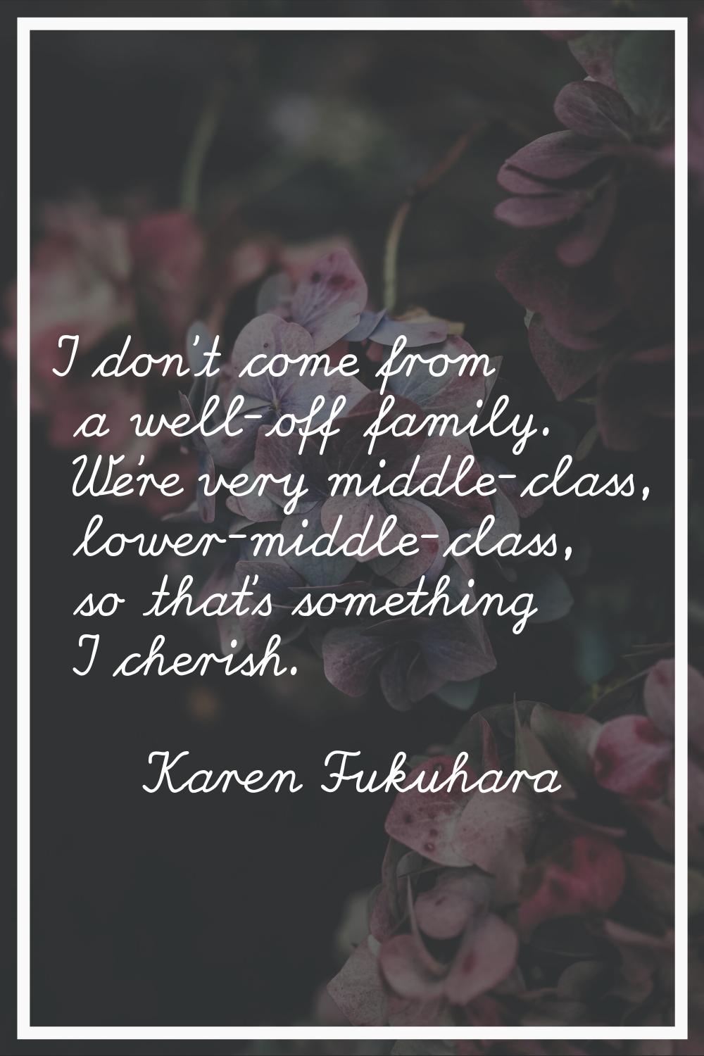 I don't come from a well-off family. We're very middle-class, lower-middle-class, so that's somethi