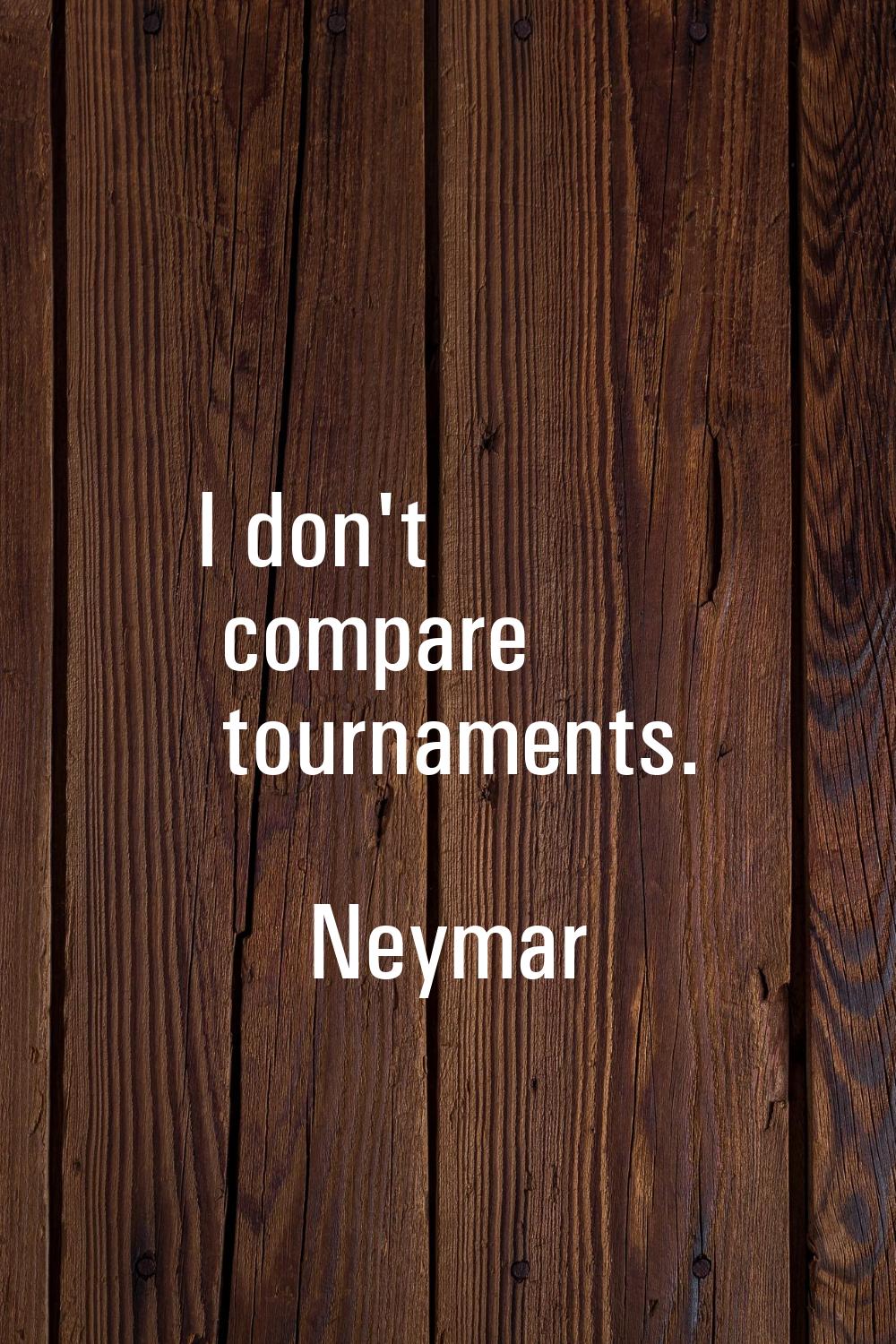 I don't compare tournaments.