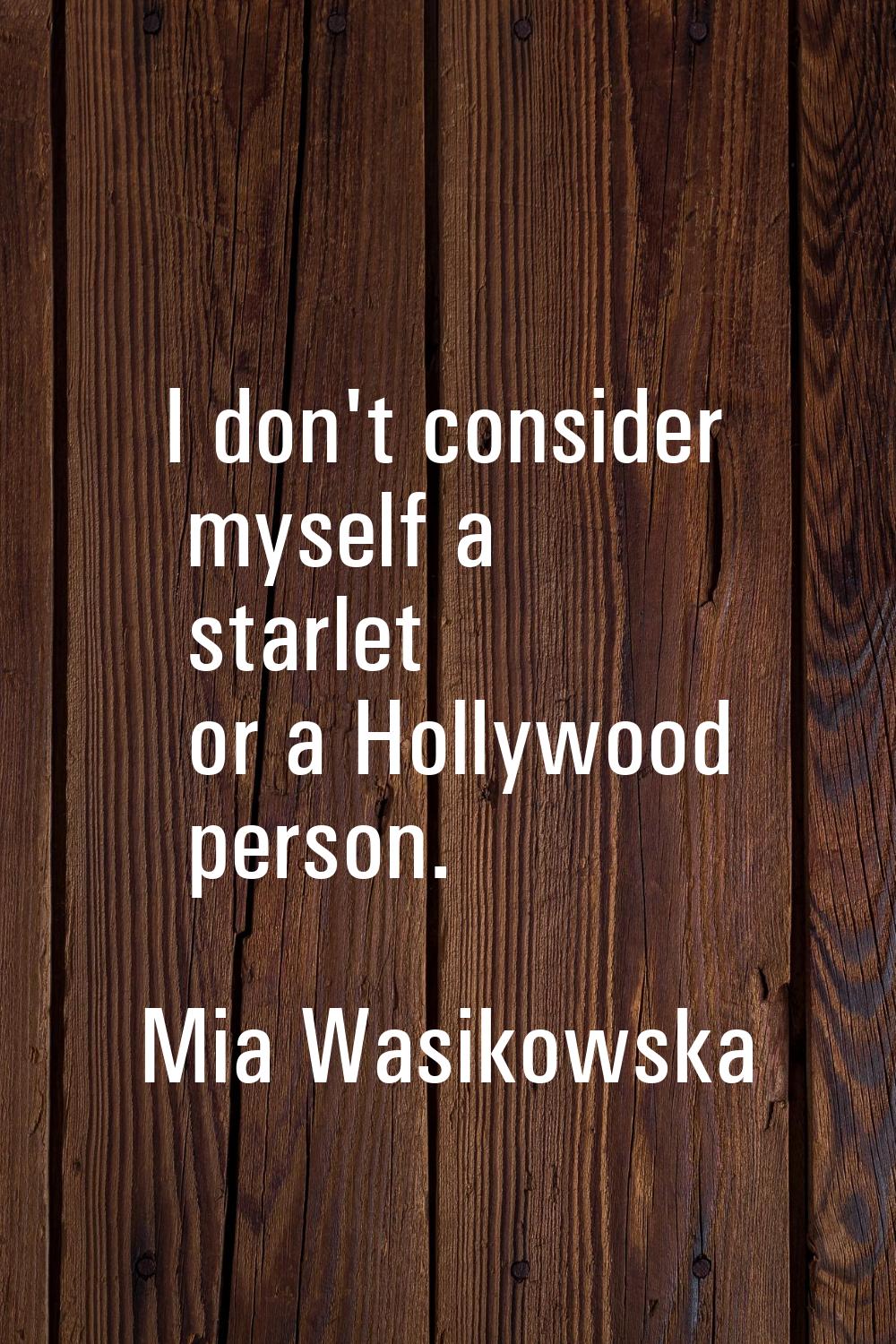 I don't consider myself a starlet or a Hollywood person.