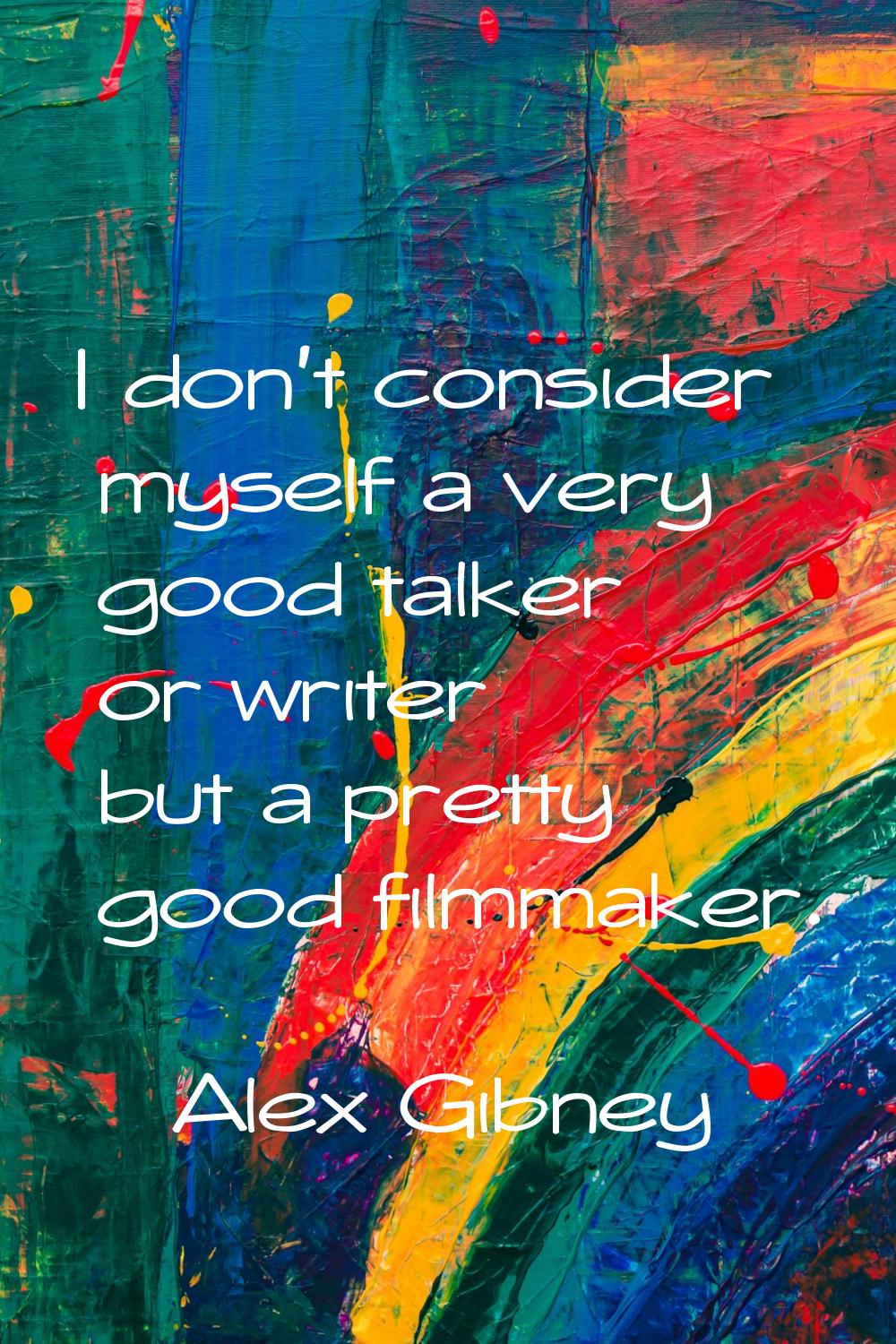 I don't consider myself a very good talker or writer but a pretty good filmmaker.