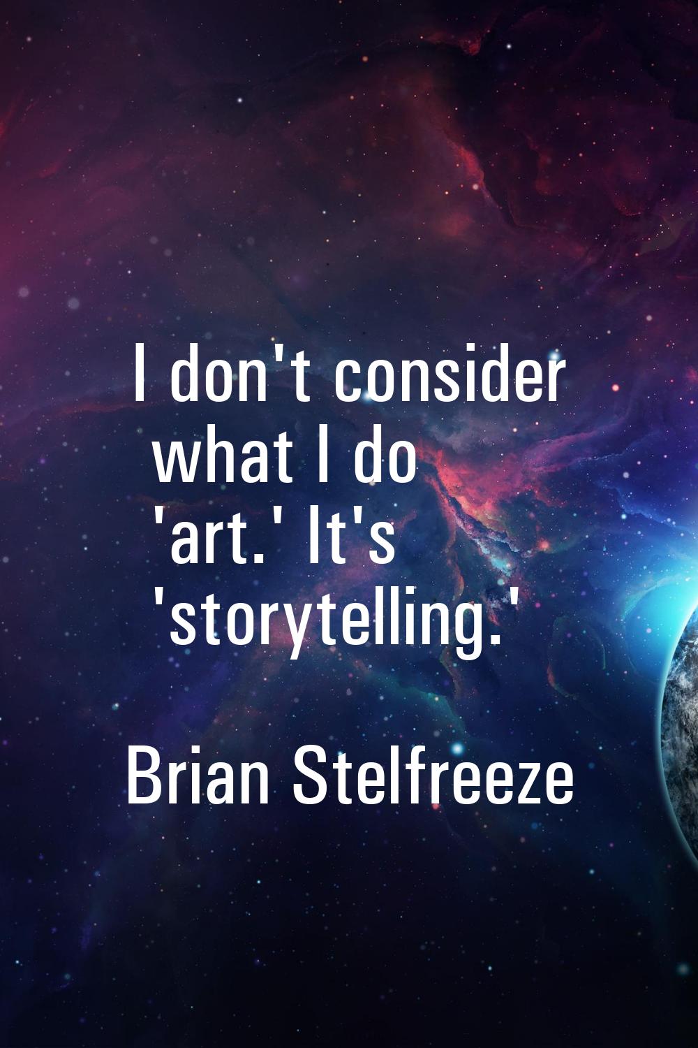 I don't consider what I do 'art.' It's 'storytelling.'