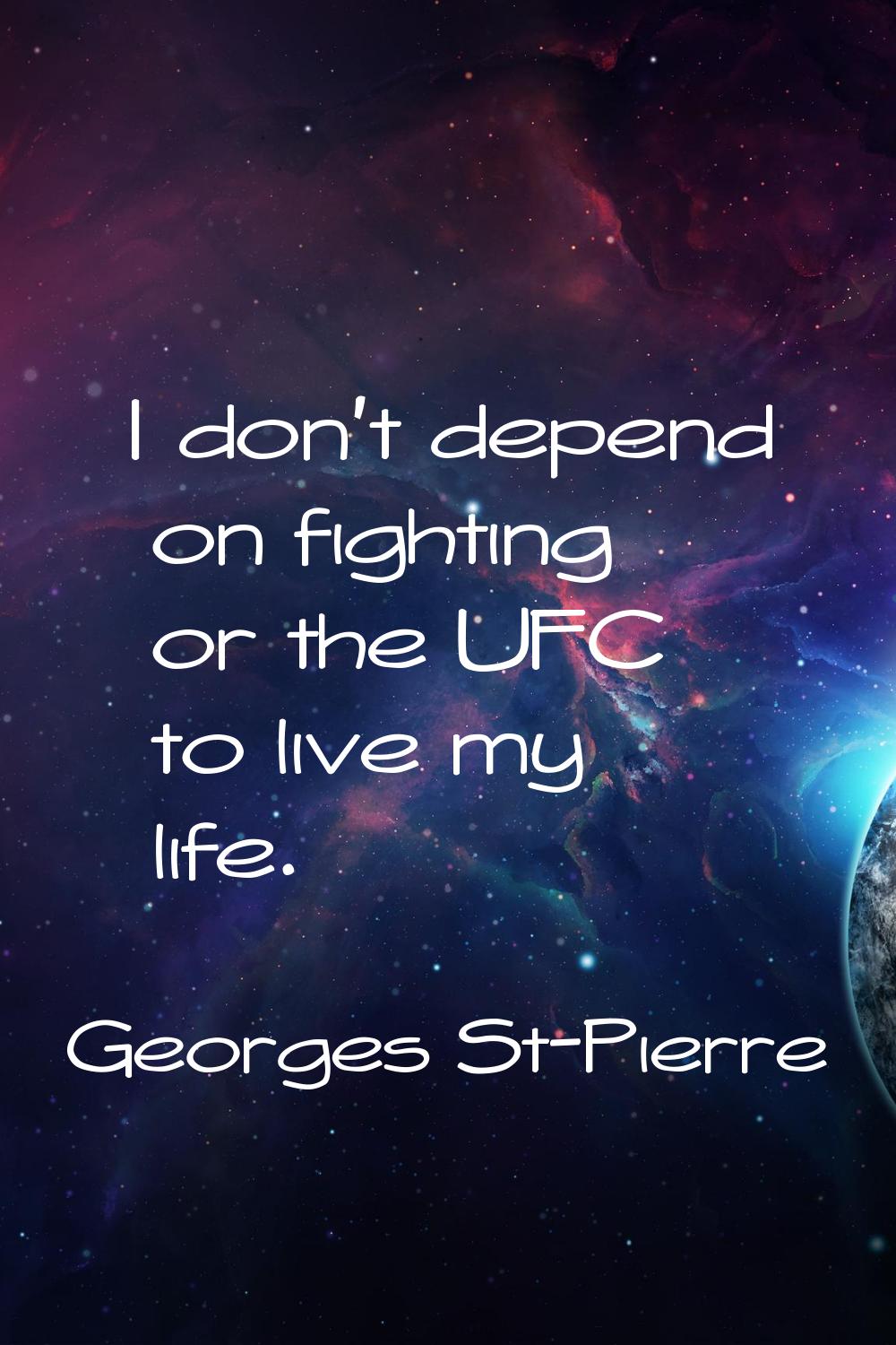 I don't depend on fighting or the UFC to live my life.