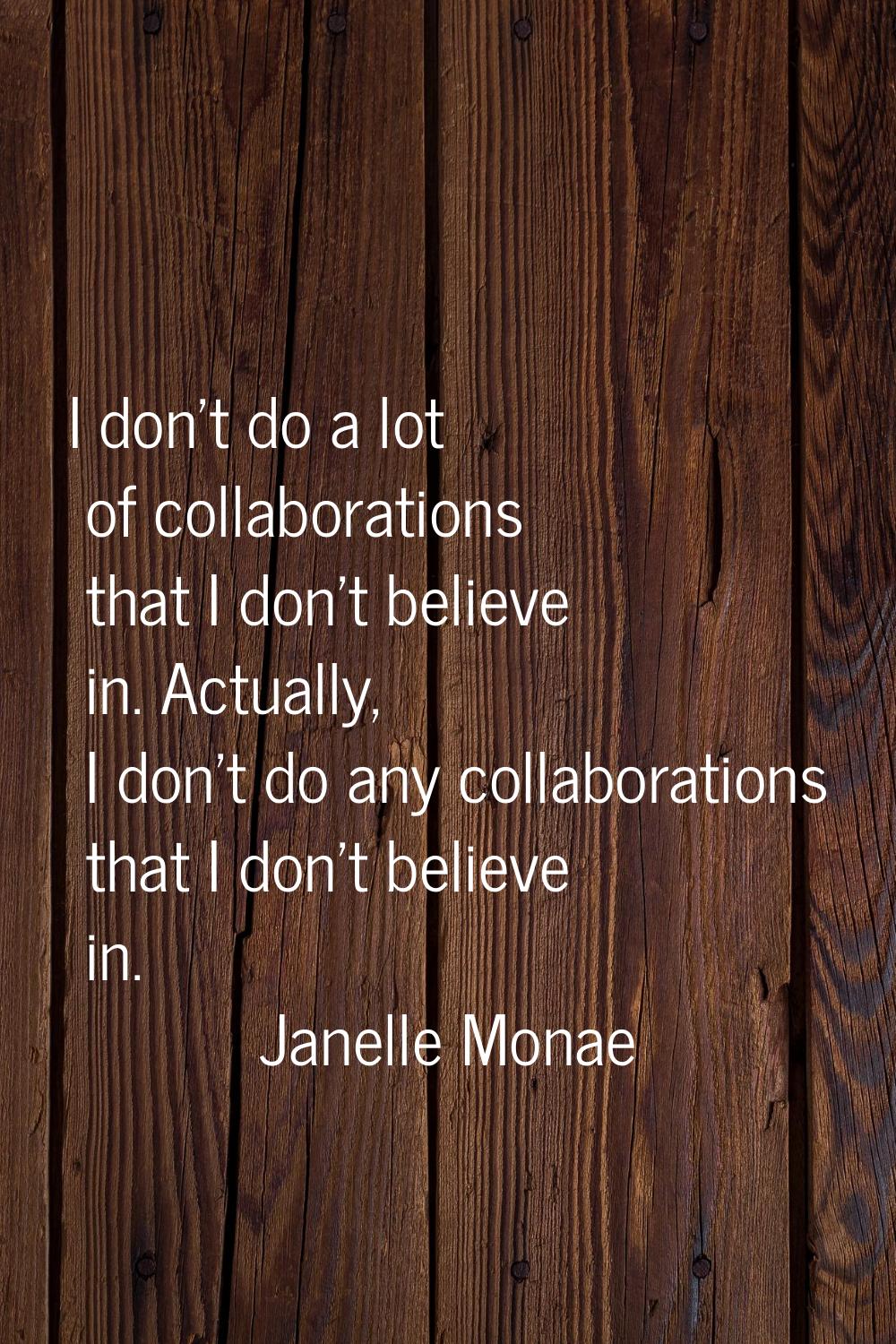 I don't do a lot of collaborations that I don't believe in. Actually, I don't do any collaborations