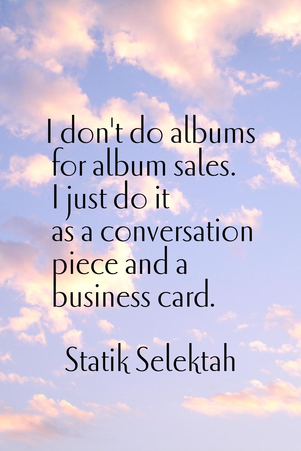 I don't do albums for album sales. I just do it as a conversation piece and a business card.