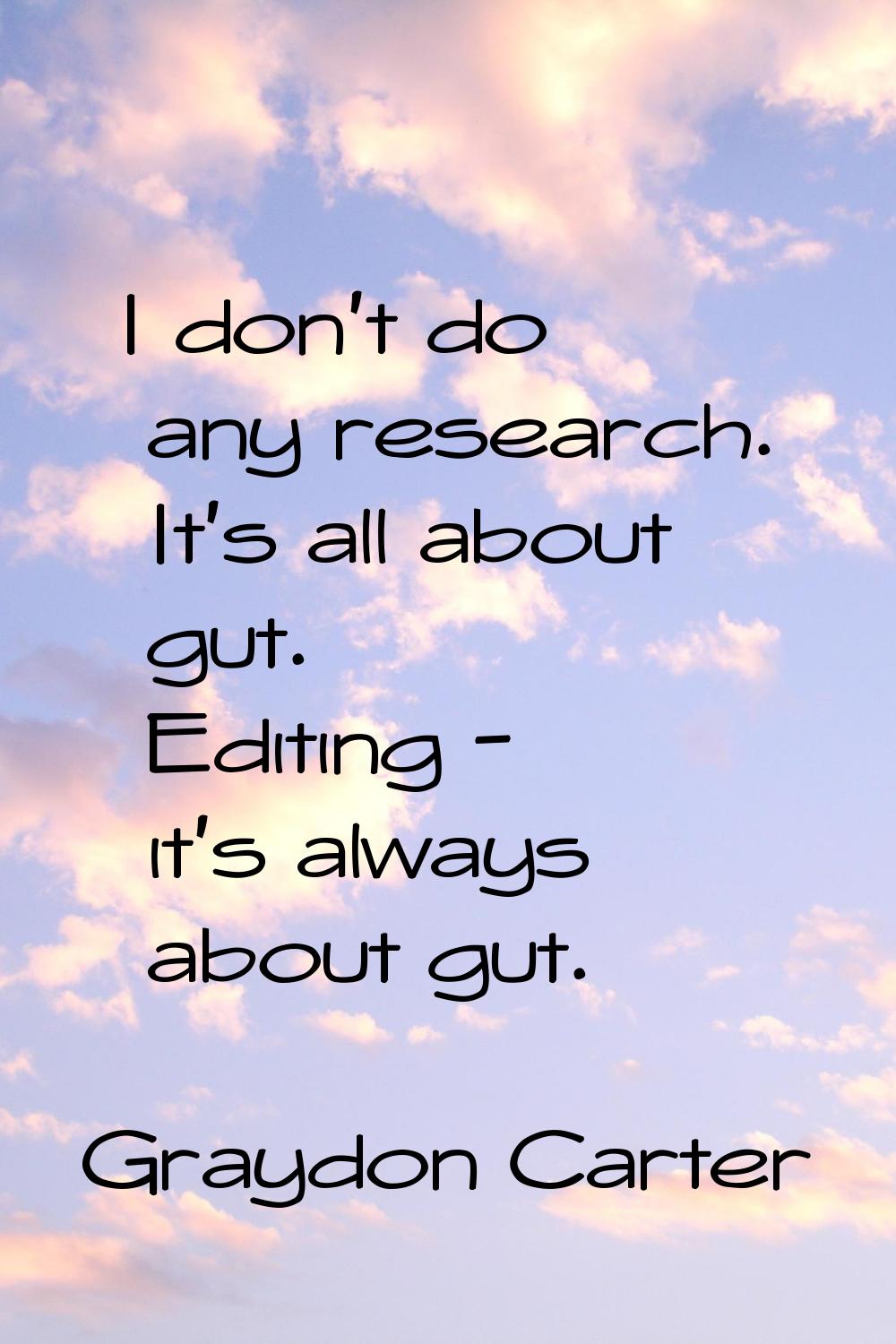 I don't do any research. It's all about gut. Editing - it's always about gut.