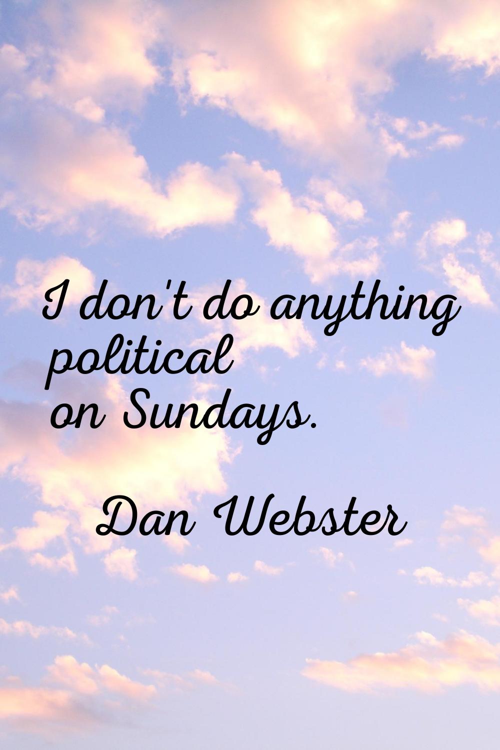 I don't do anything political on Sundays.