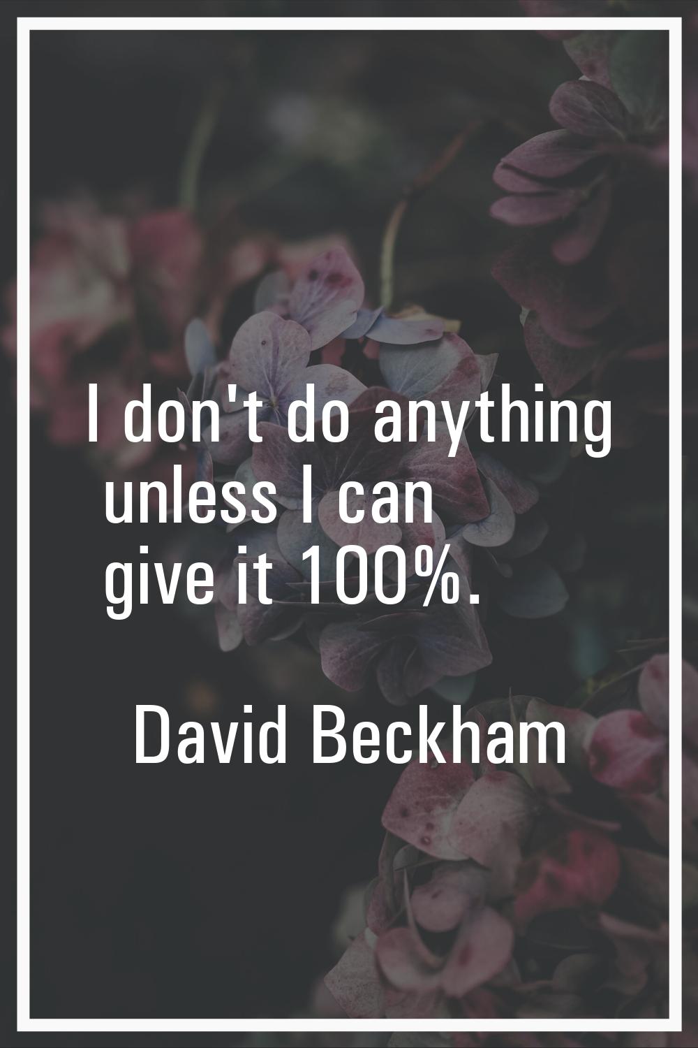 I don't do anything unless I can give it 100%.
