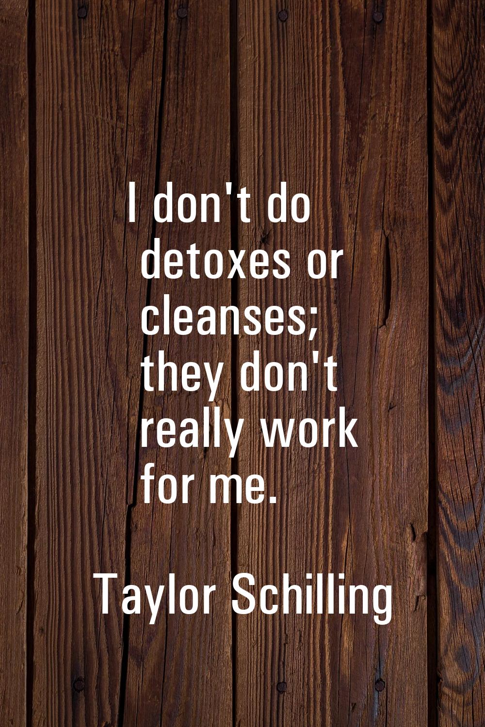 I don't do detoxes or cleanses; they don't really work for me.