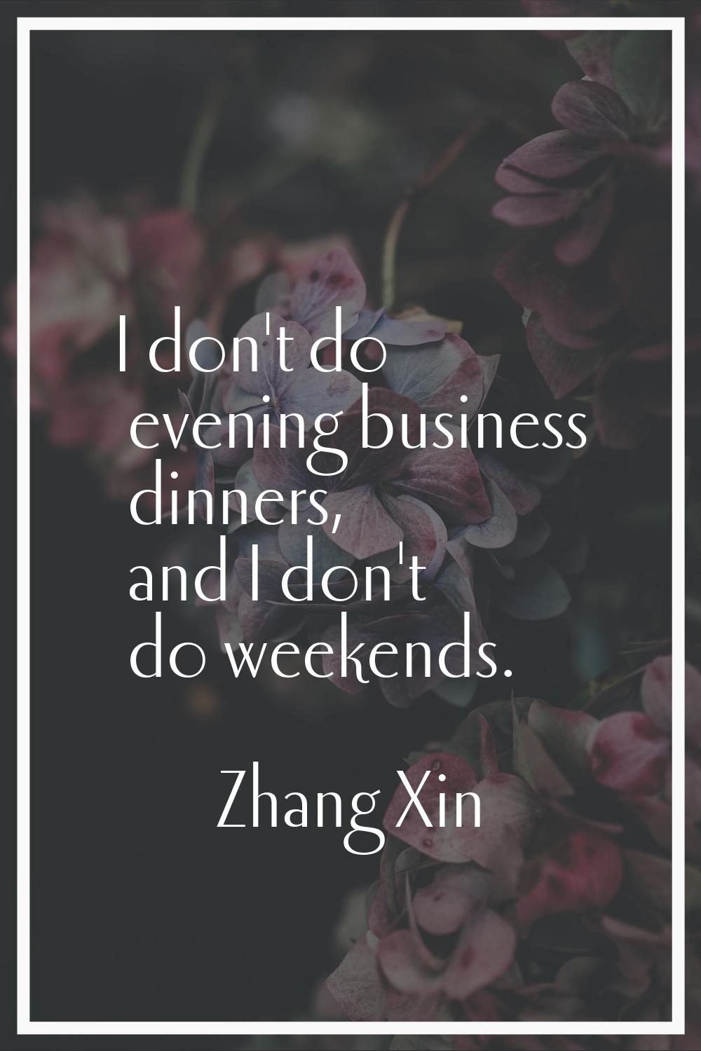 I don't do evening business dinners, and I don't do weekends.