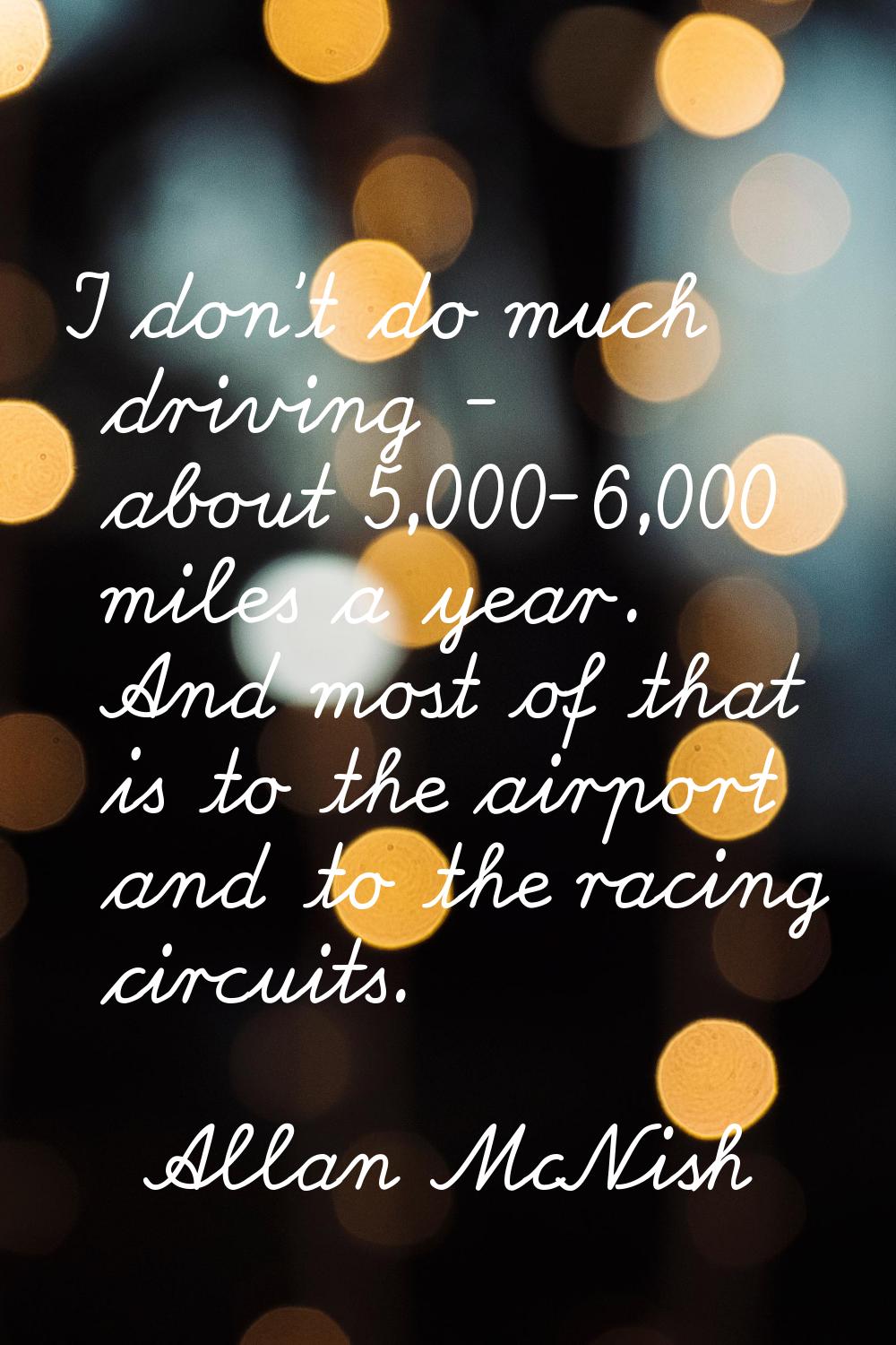 I don't do much driving - about 5,000-6,000 miles a year. And most of that is to the airport and to