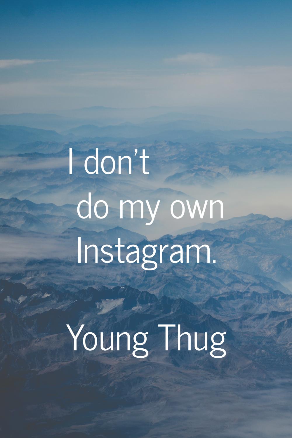 I don't do my own Instagram.