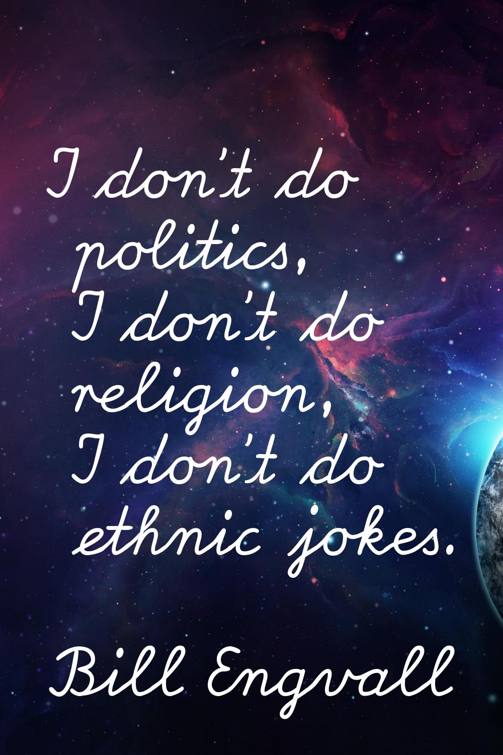 I don't do politics, I don't do religion, I don't do ethnic jokes.