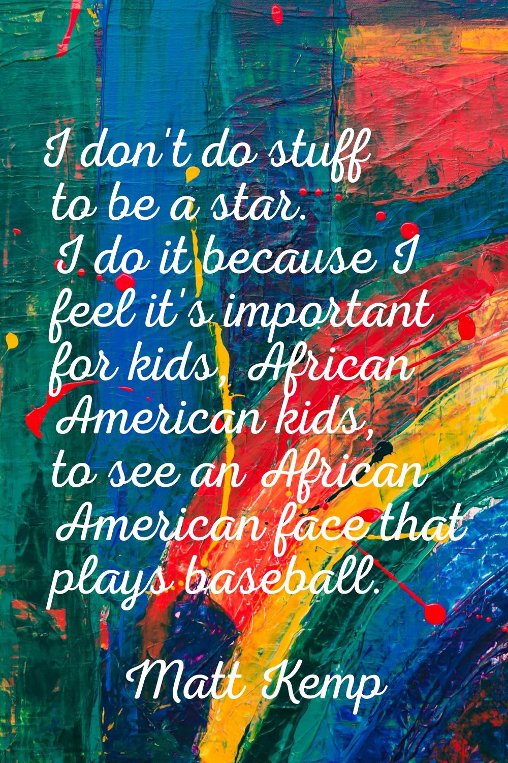 I don't do stuff to be a star. I do it because I feel it's important for kids, African American kid