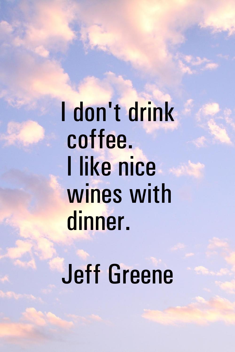 I don't drink coffee. I like nice wines with dinner.
