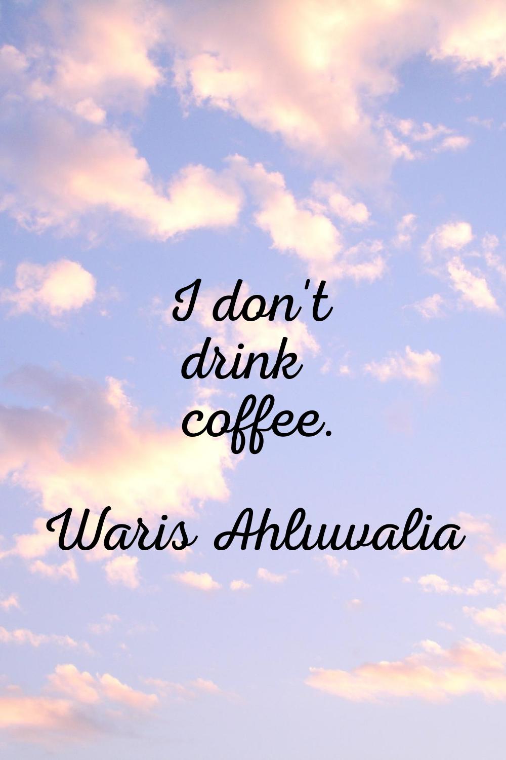 I don't drink coffee.