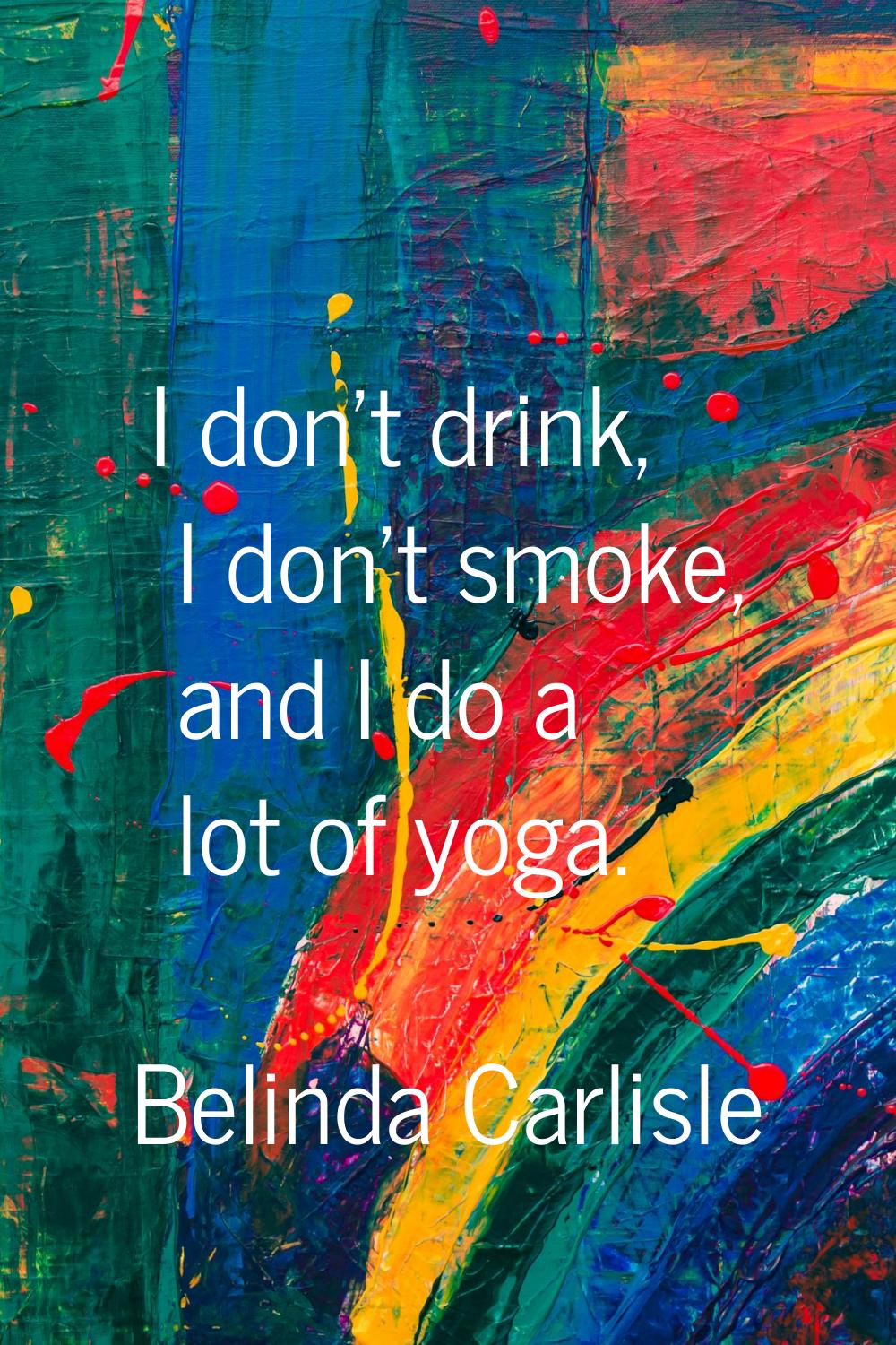 I don't drink, I don't smoke, and I do a lot of yoga.