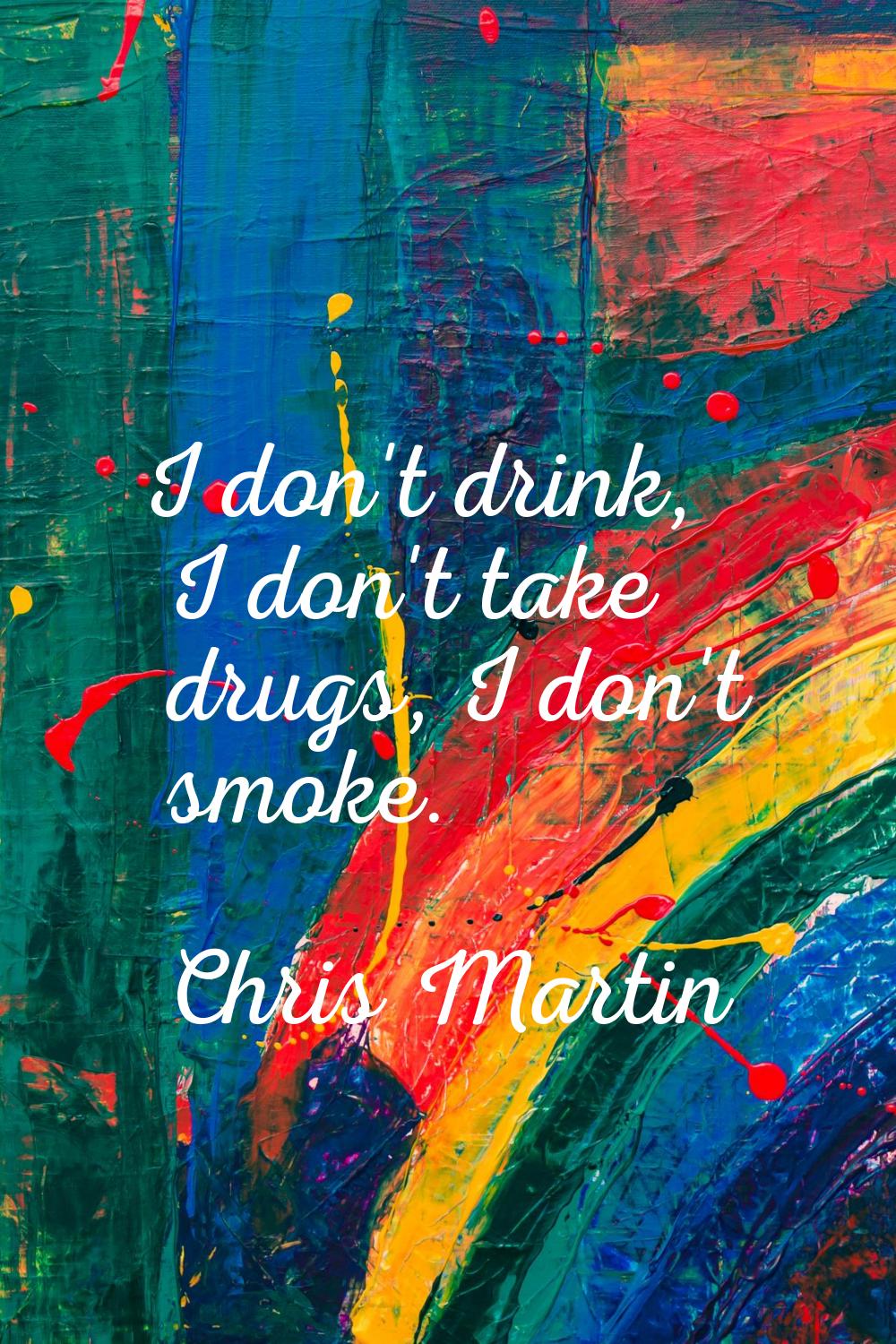 I don't drink, I don't take drugs, I don't smoke.