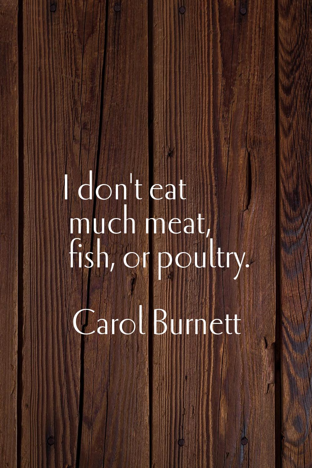 I don't eat much meat, fish, or poultry.
