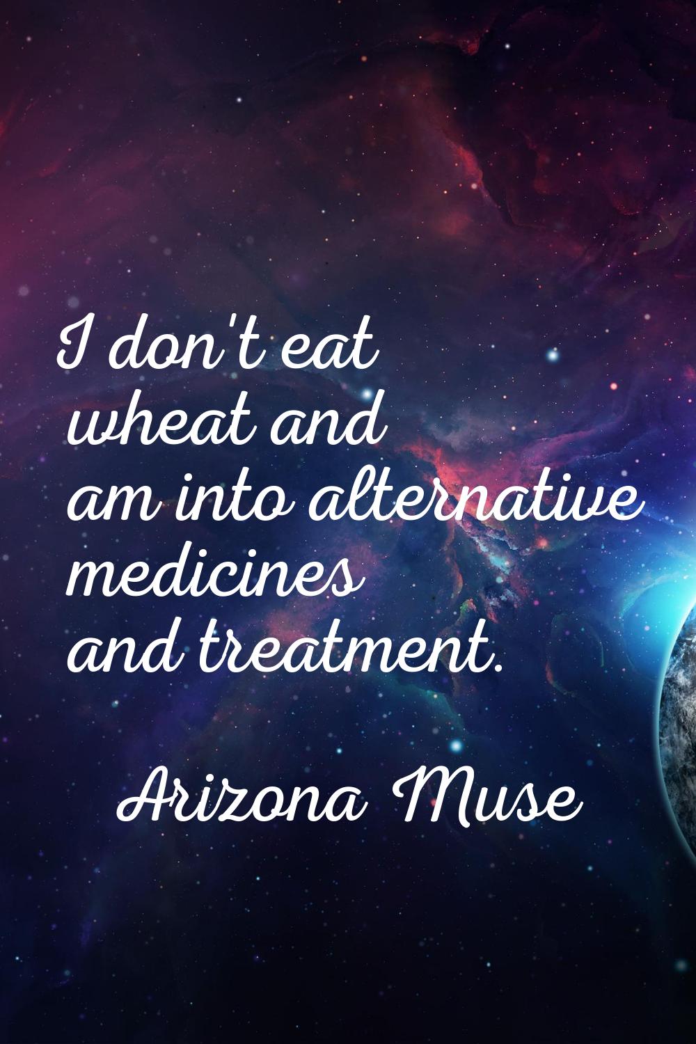I don't eat wheat and am into alternative medicines and treatment.