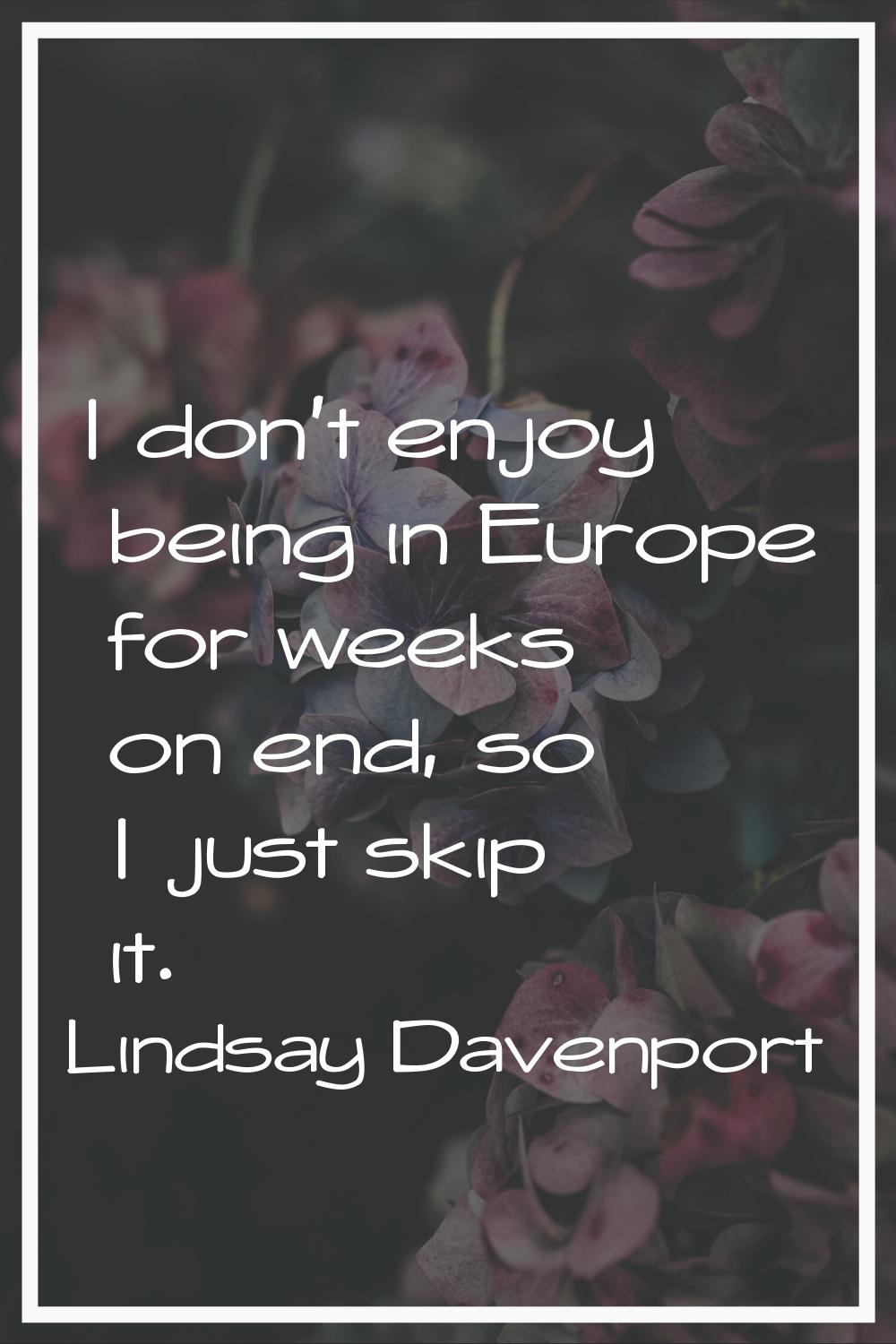 I don't enjoy being in Europe for weeks on end, so I just skip it.