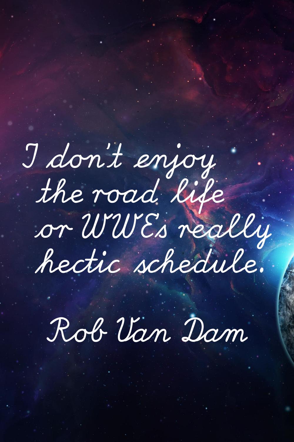 I don't enjoy the road life or WWE's really hectic schedule.