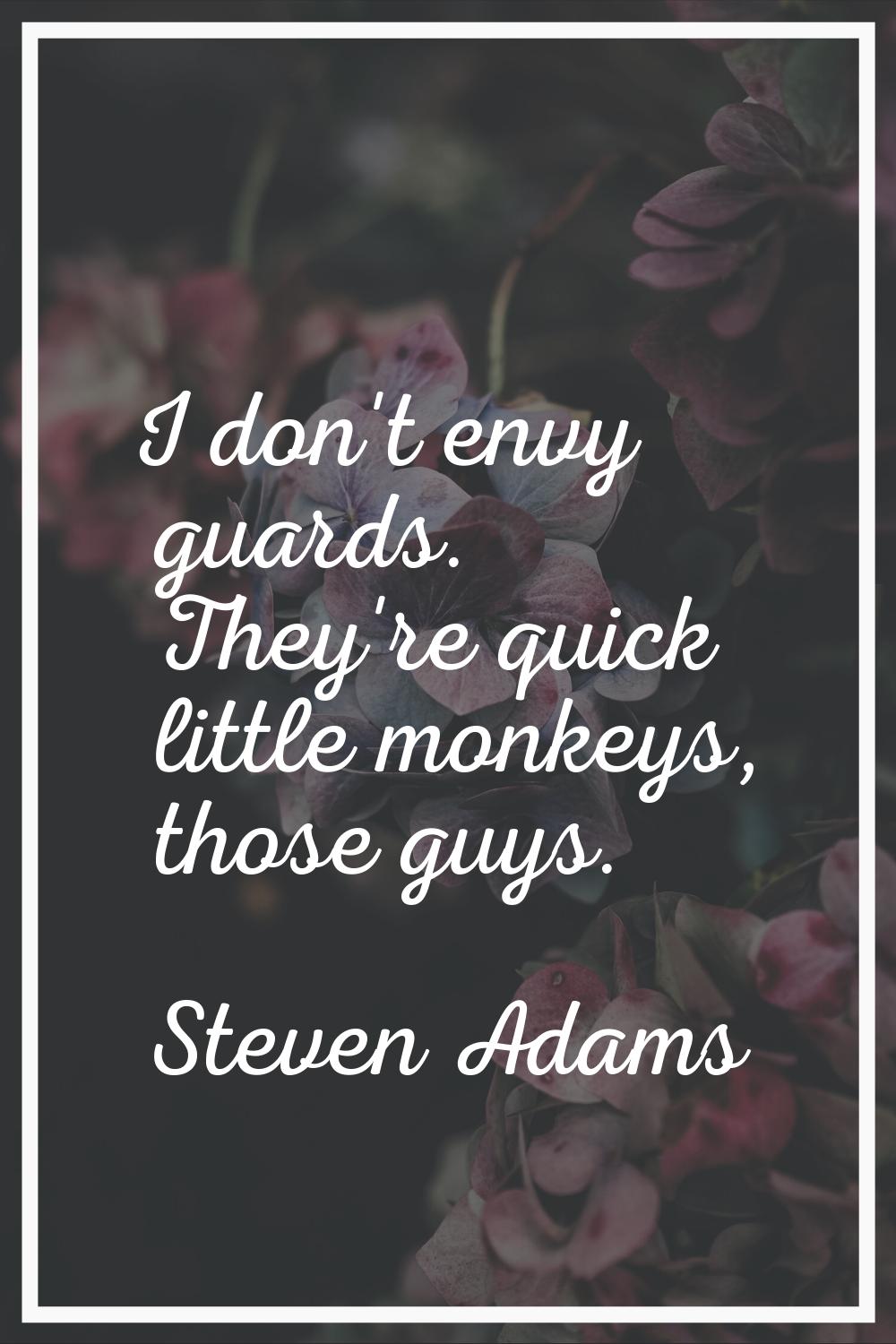 I don't envy guards. They're quick little monkeys, those guys.