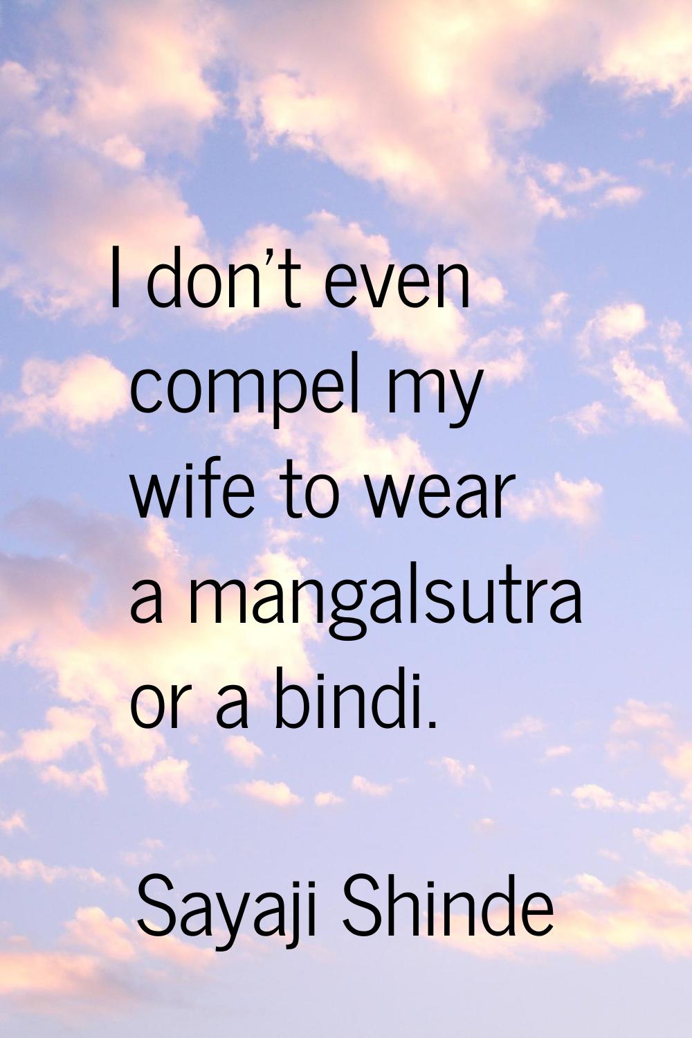 I don't even compel my wife to wear a mangalsutra or a bindi.