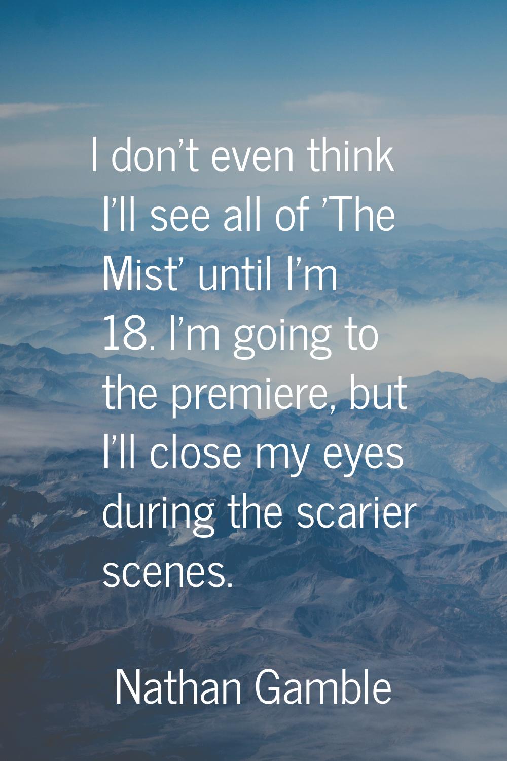 I don't even think I'll see all of 'The Mist' until I'm 18. I'm going to the premiere, but I'll clo