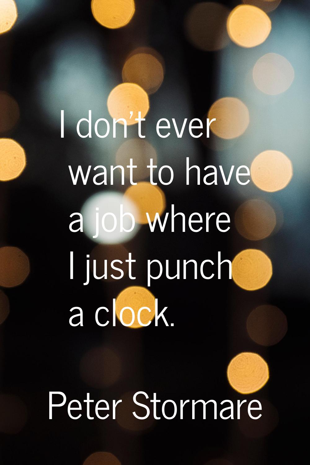 I don't ever want to have a job where I just punch a clock.