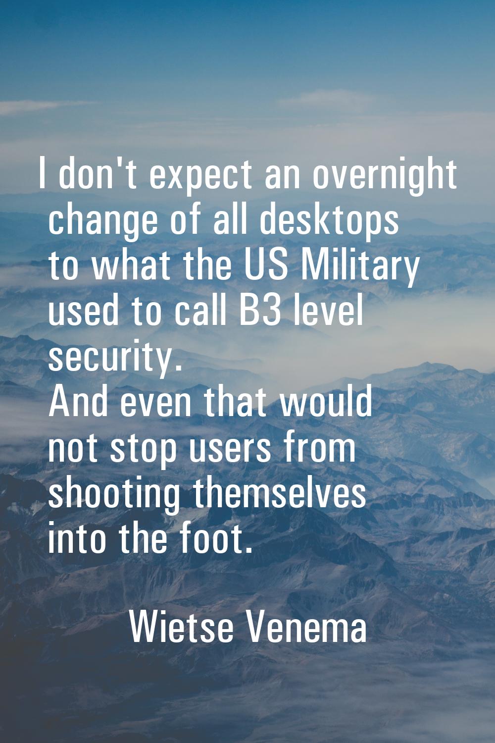 I don't expect an overnight change of all desktops to what the US Military used to call B3 level se