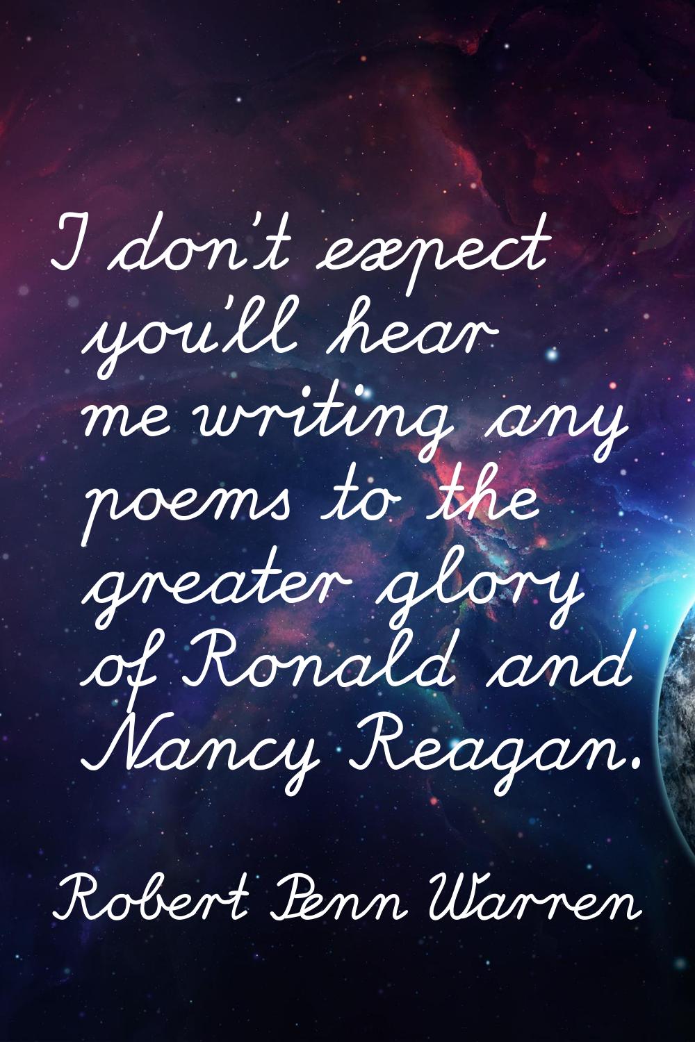 I don't expect you'll hear me writing any poems to the greater glory of Ronald and Nancy Reagan.