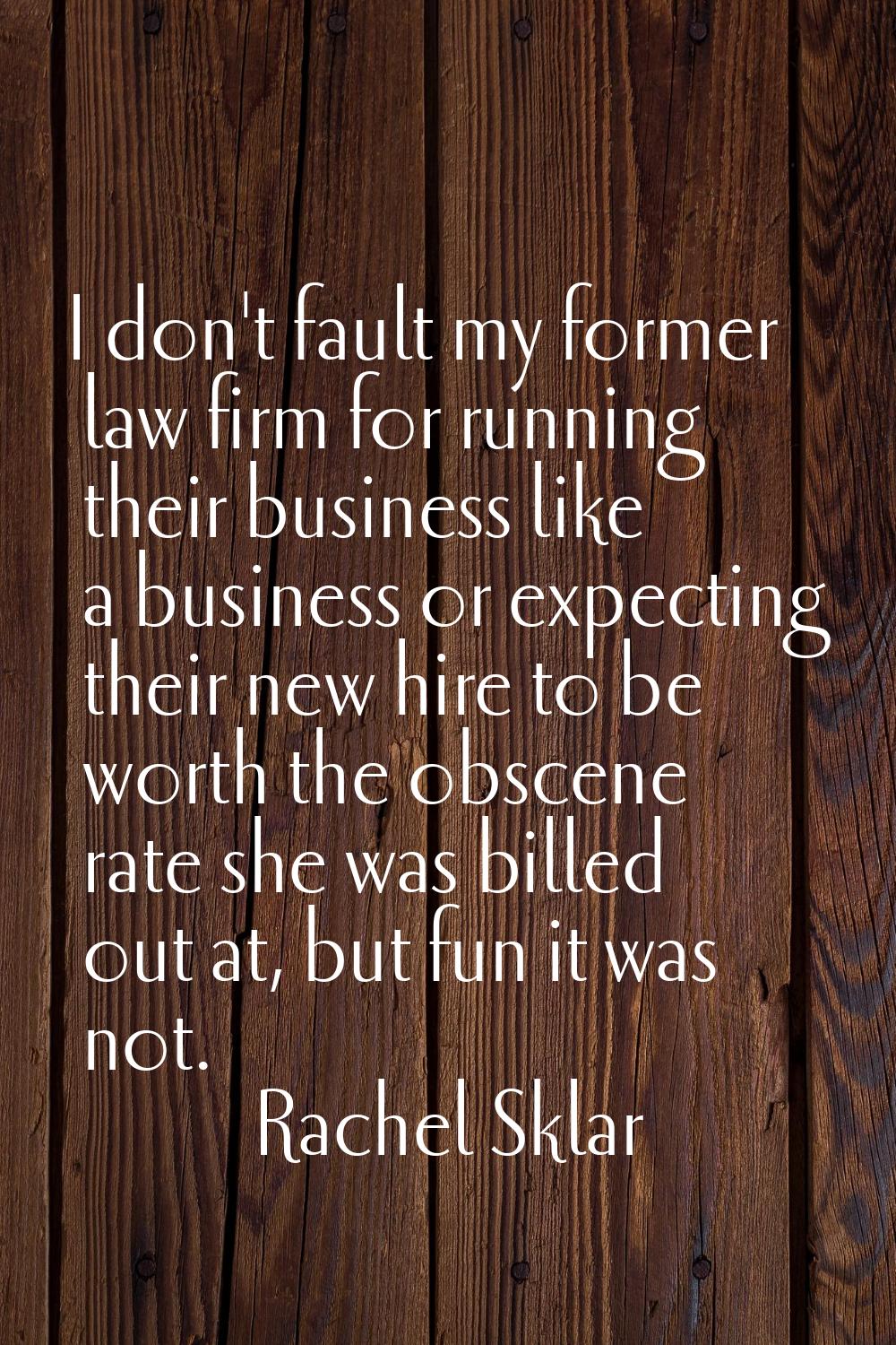I don't fault my former law firm for running their business like a business or expecting their new 