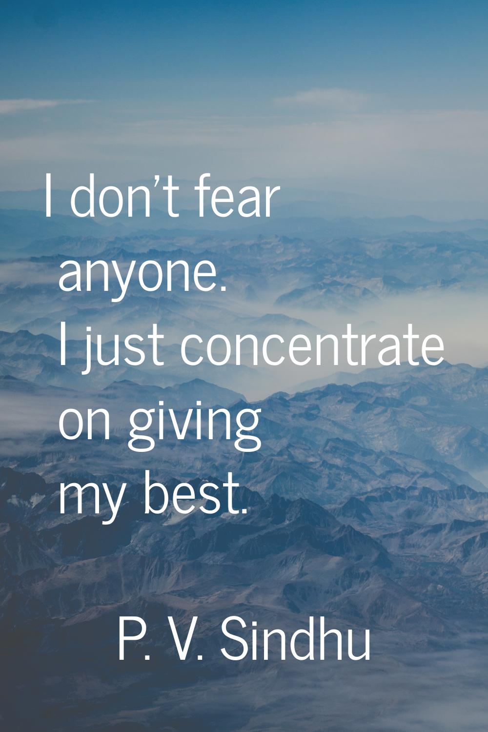 I don't fear anyone. I just concentrate on giving my best.