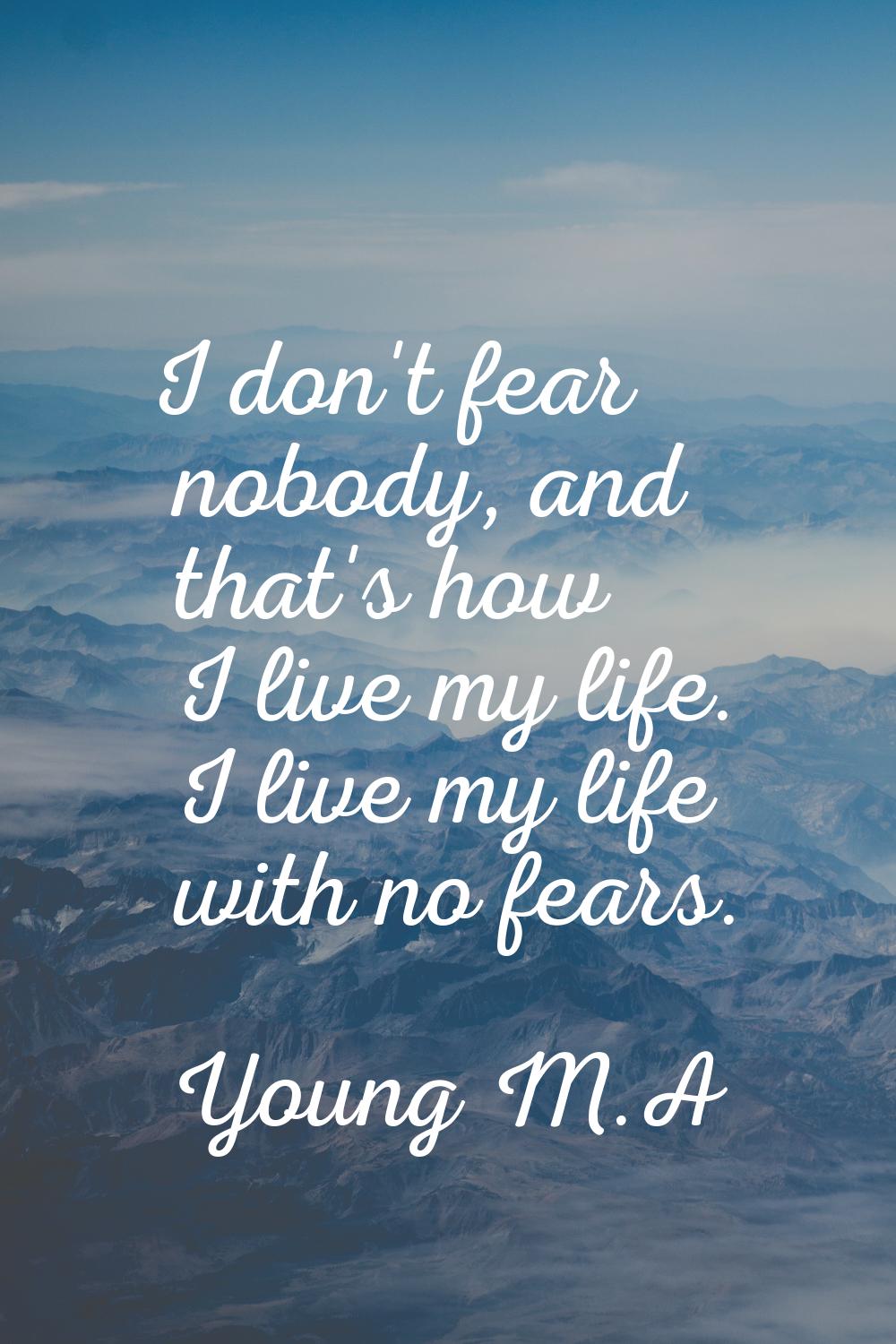 I don't fear nobody, and that's how I live my life. I live my life with no fears.