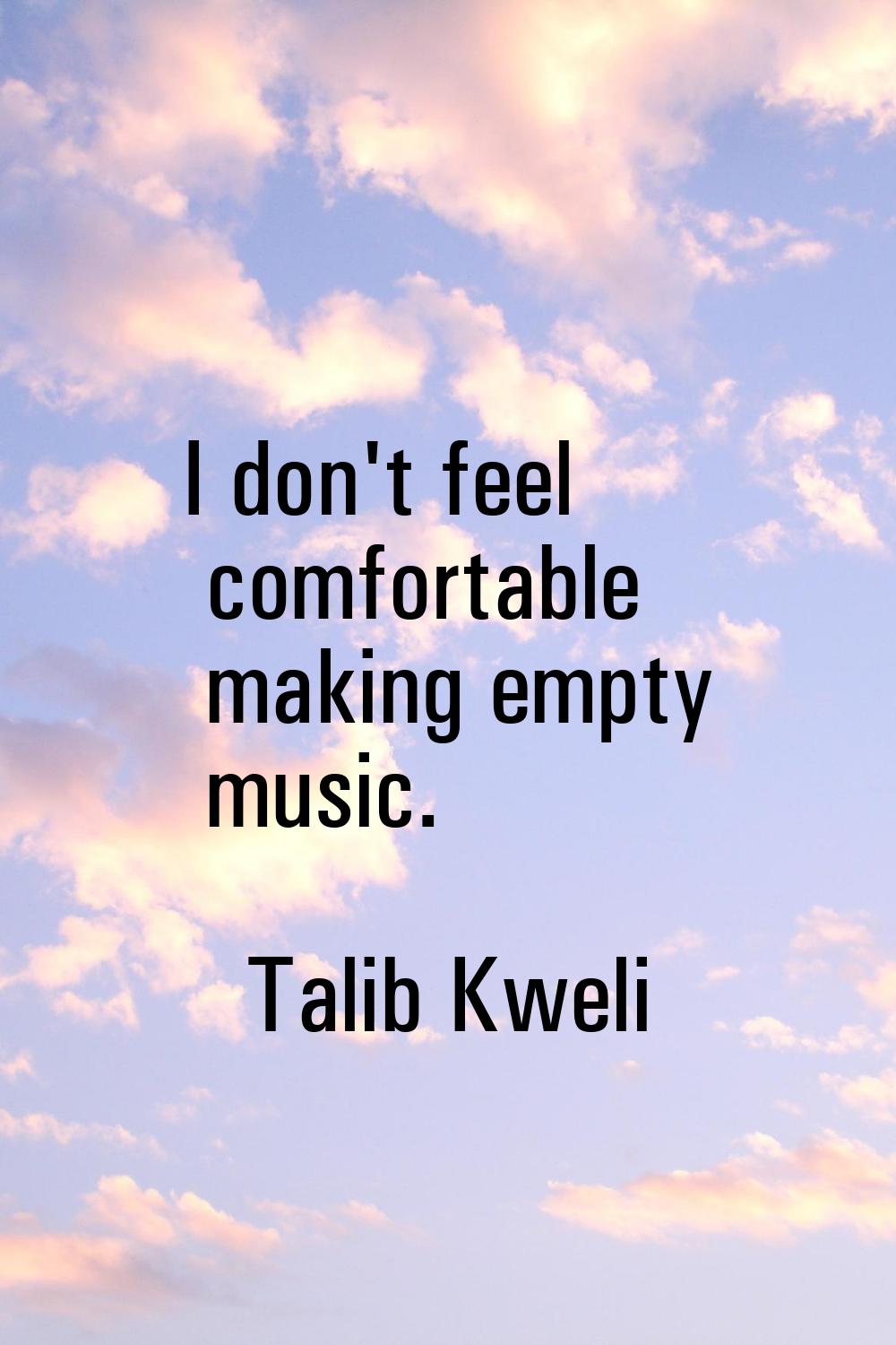 I don't feel comfortable making empty music.