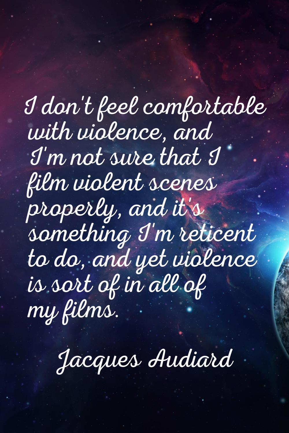 I don't feel comfortable with violence, and I'm not sure that I film violent scenes properly, and i