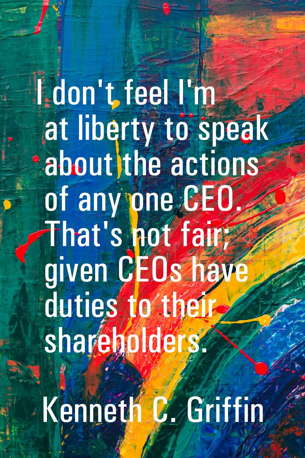 I don't feel I'm at liberty to speak about the actions of any one CEO. That's not fair; given CEOs 