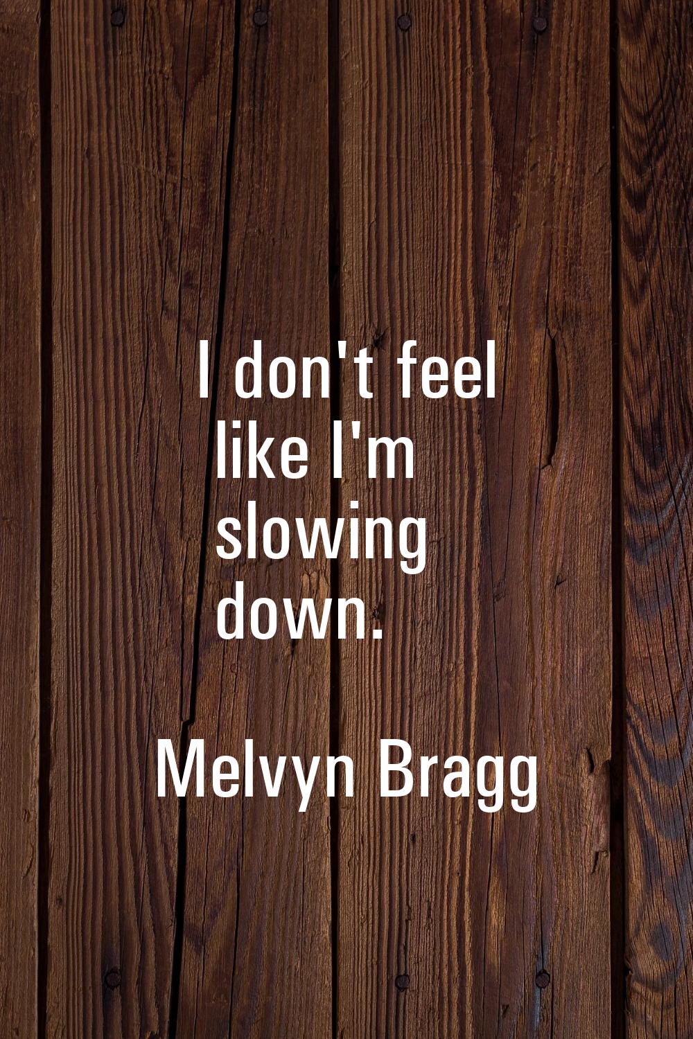 I don't feel like I'm slowing down.