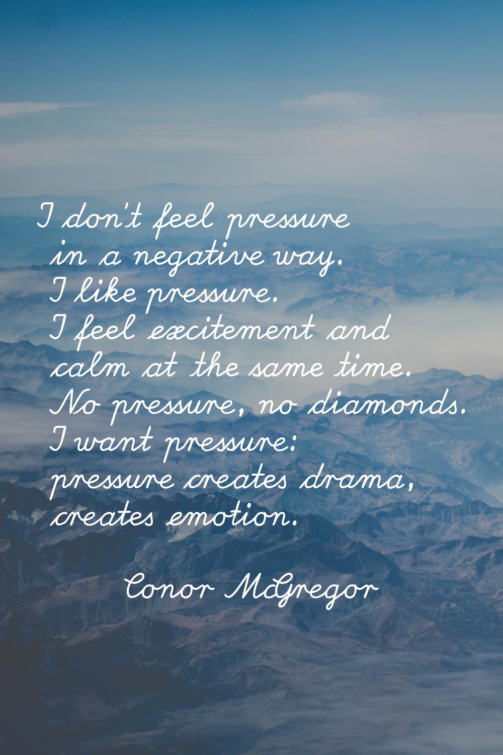 I don't feel pressure in a negative way. I like pressure. I feel excitement and calm at the same ti