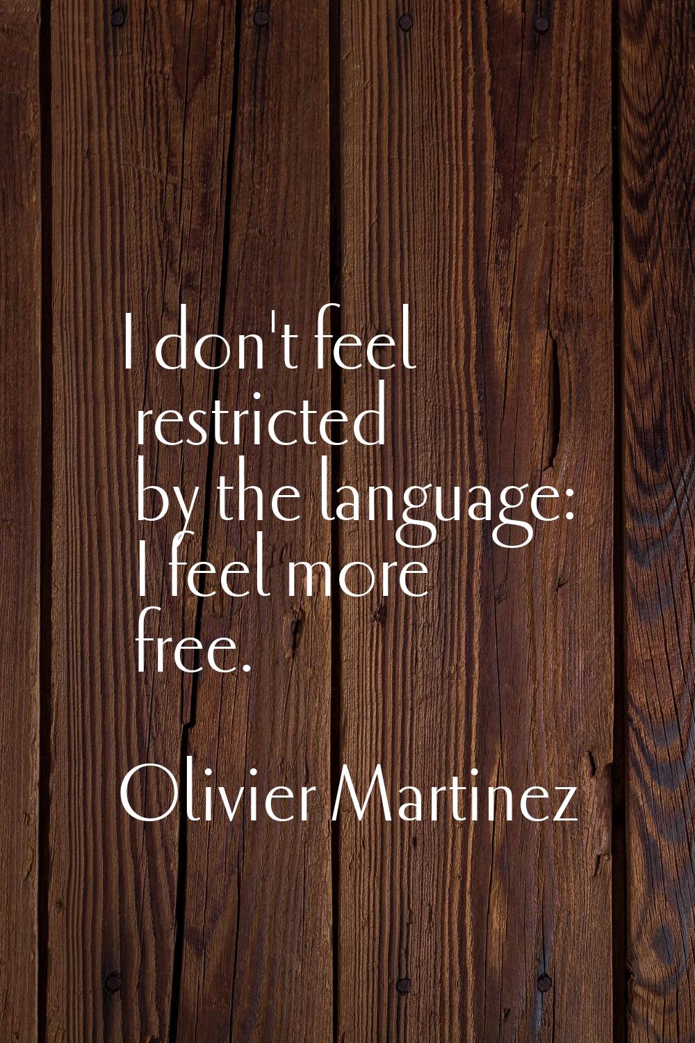 I don't feel restricted by the language: I feel more free.
