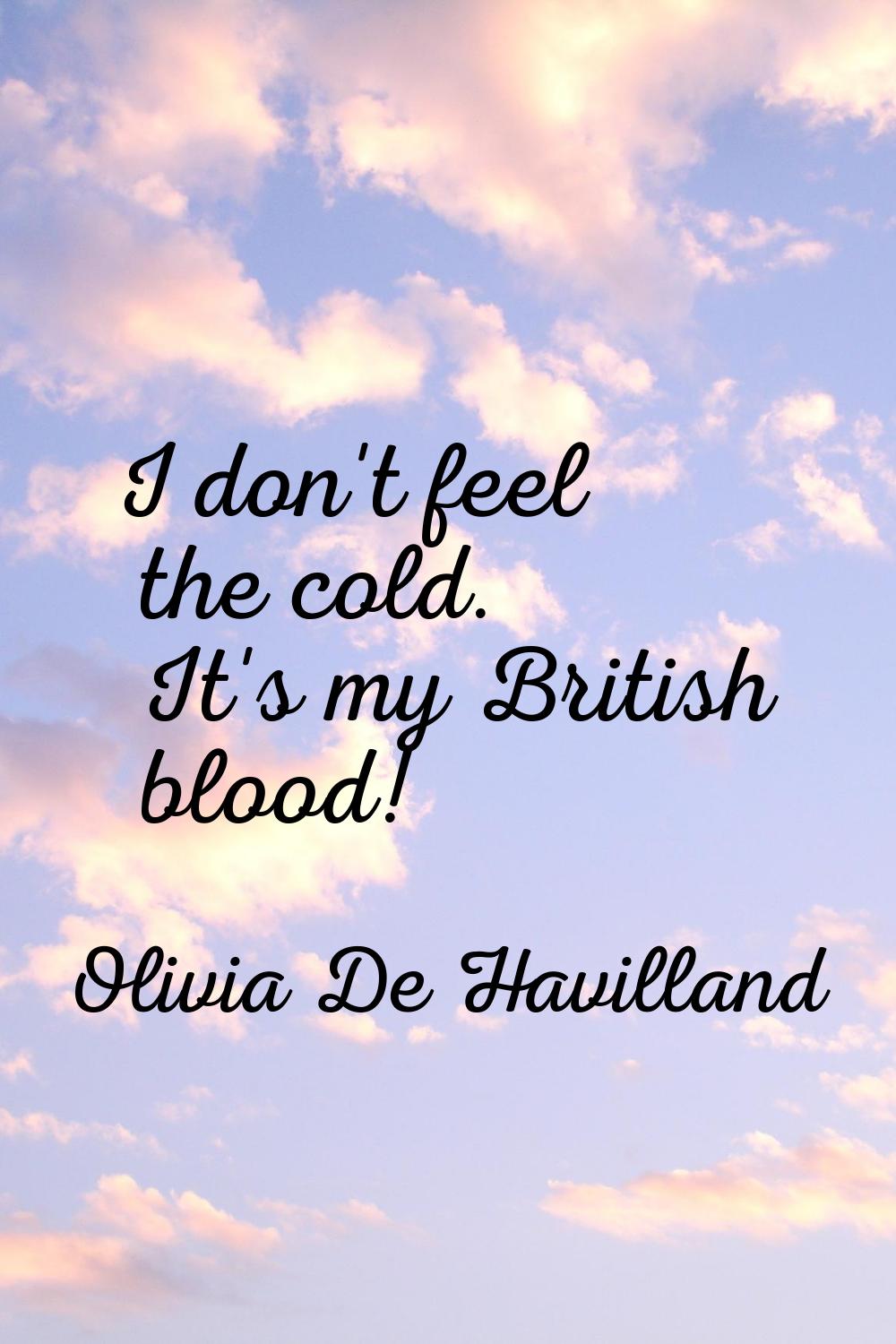 I don't feel the cold. It's my British blood!