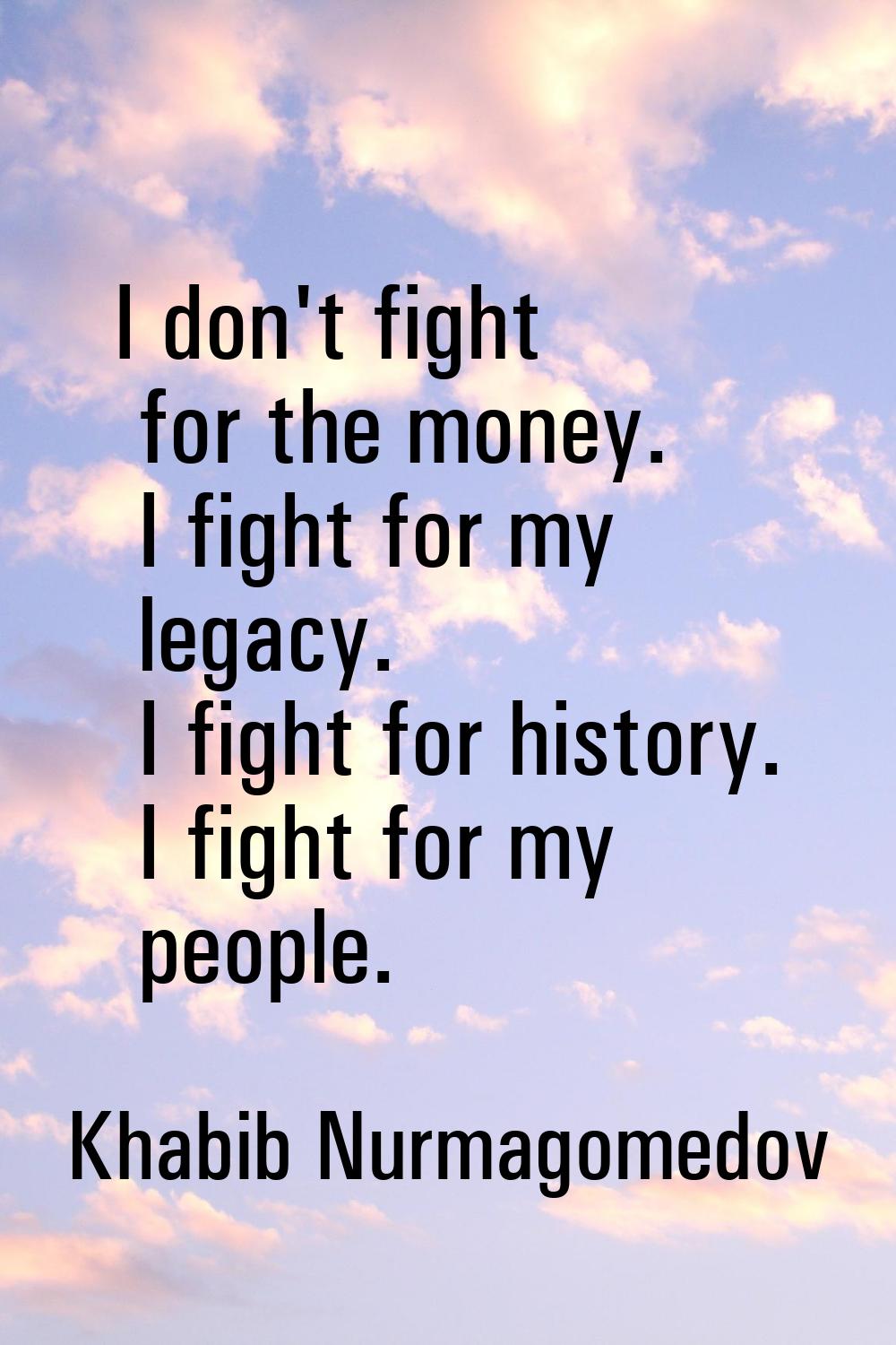 I don't fight for the money. I fight for my legacy. I fight for history. I fight for my people.
